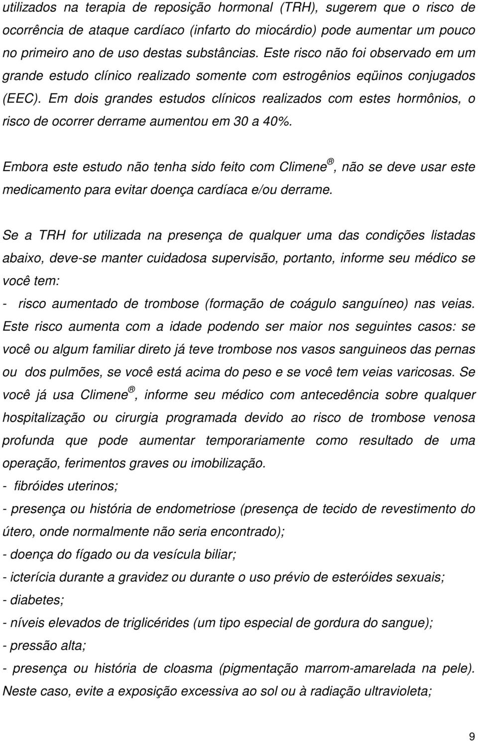 Em dois grandes estudos clínicos realizados com estes hormônios, o risco de ocorrer derrame aumentou em 30 a 40%.