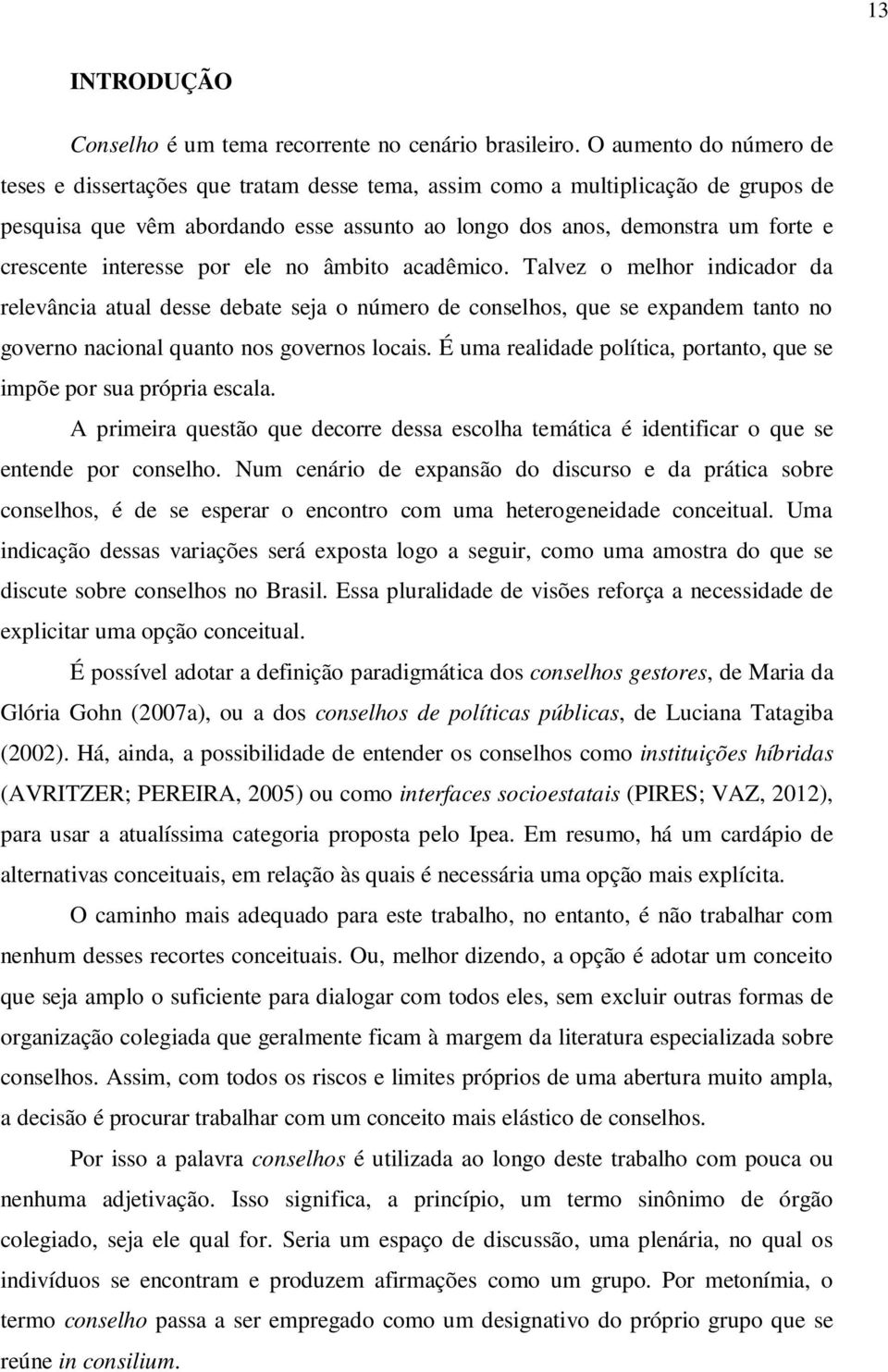 interesse por ele no âmbito acadêmico. Talvez o melhor indicador da relevância atual desse debate seja o número de conselhos, que se expandem tanto no governo nacional quanto nos governos locais.