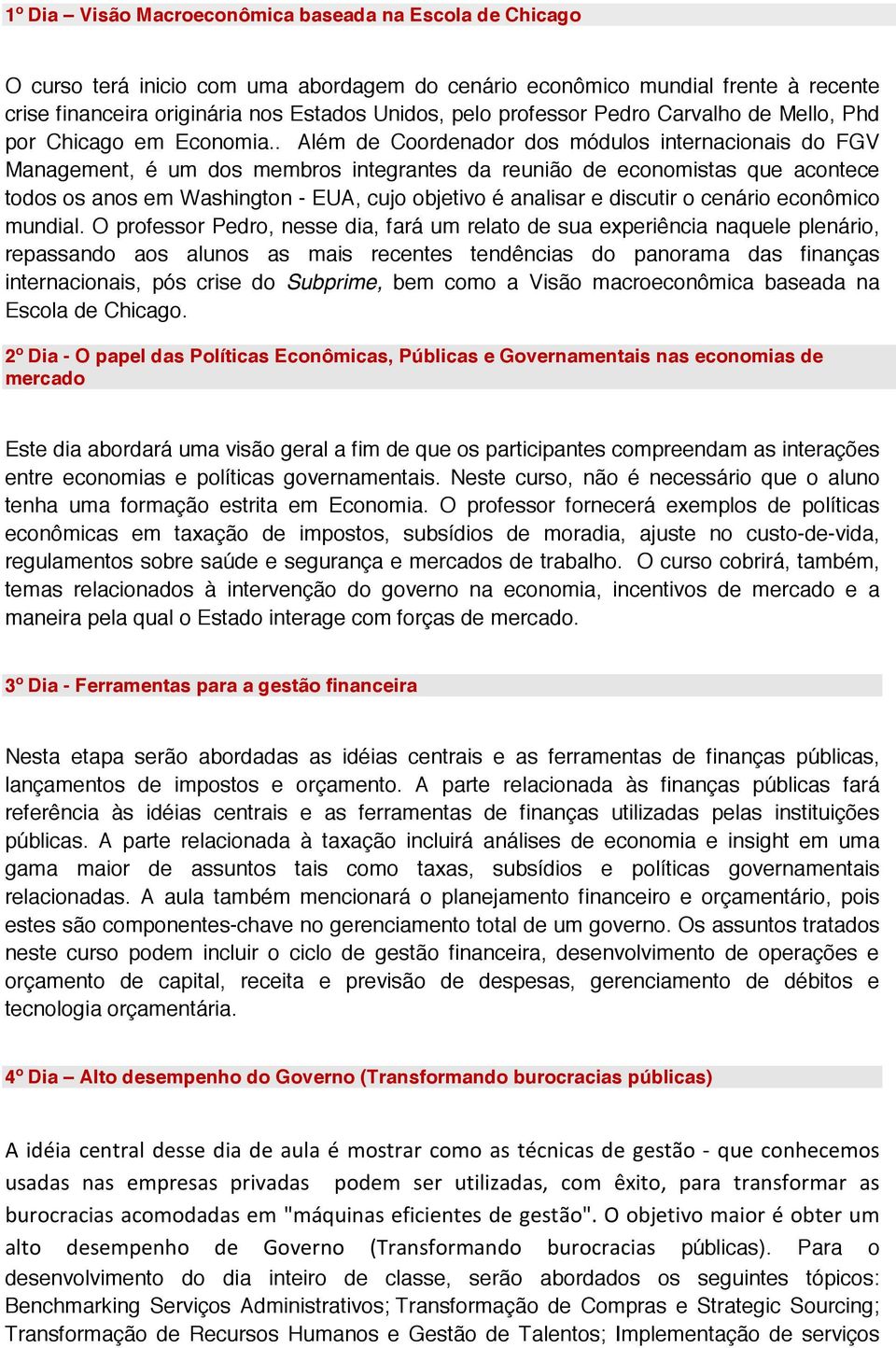 . Além de Coordenador dos módulos internacionais do FGV Management, é um dos membros integrantes da reunião de economistas que acontece todos os anos em Washington - EUA, cujo objetivo é analisar e