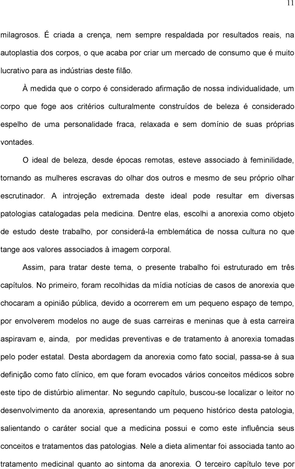 À medida que o corpo é considerado afirmação de nossa individualidade, um corpo que foge aos critérios culturalmente construídos de beleza é considerado espelho de uma personalidade fraca, relaxada e