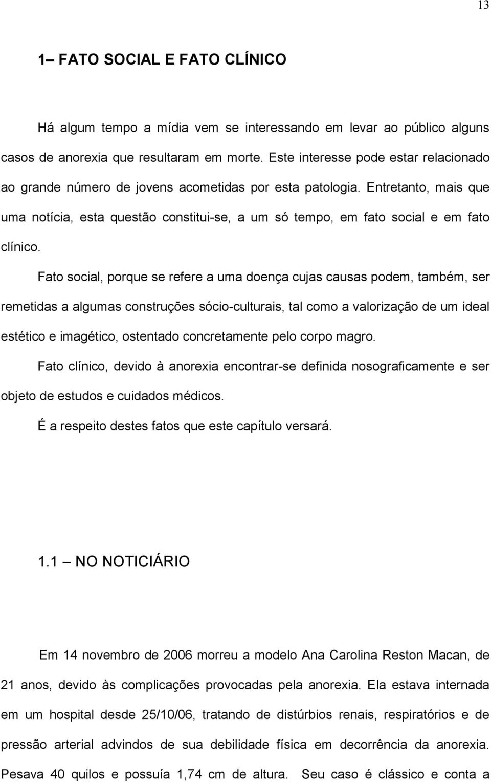 Entretanto, mais que uma notícia, esta questão constitui-se, a um só tempo, em fato social e em fato clínico.