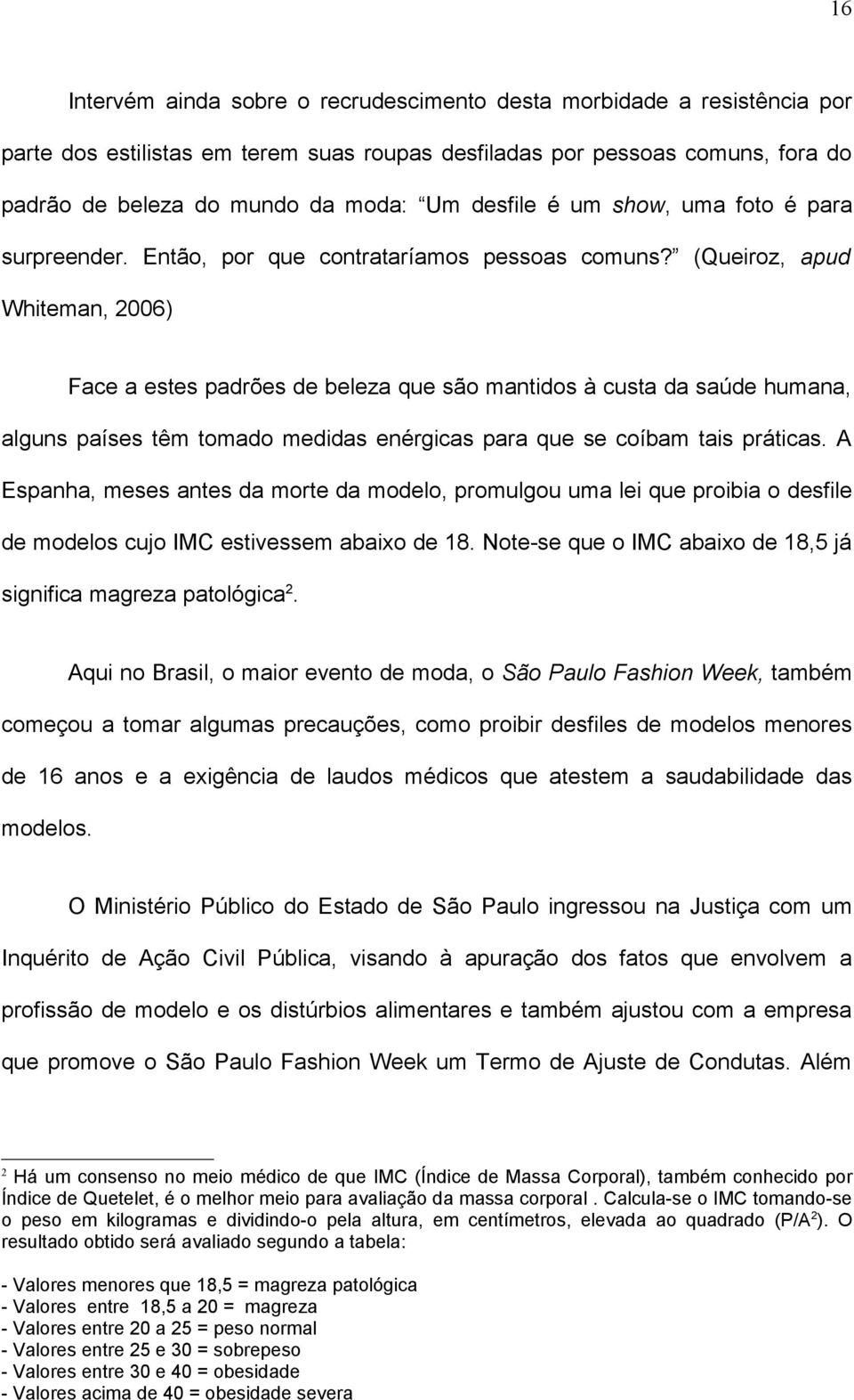 (Queiroz, apud Whiteman, 2006) Face a estes padrões de beleza que são mantidos à custa da saúde humana, alguns países têm tomado medidas enérgicas para que se coíbam tais práticas.