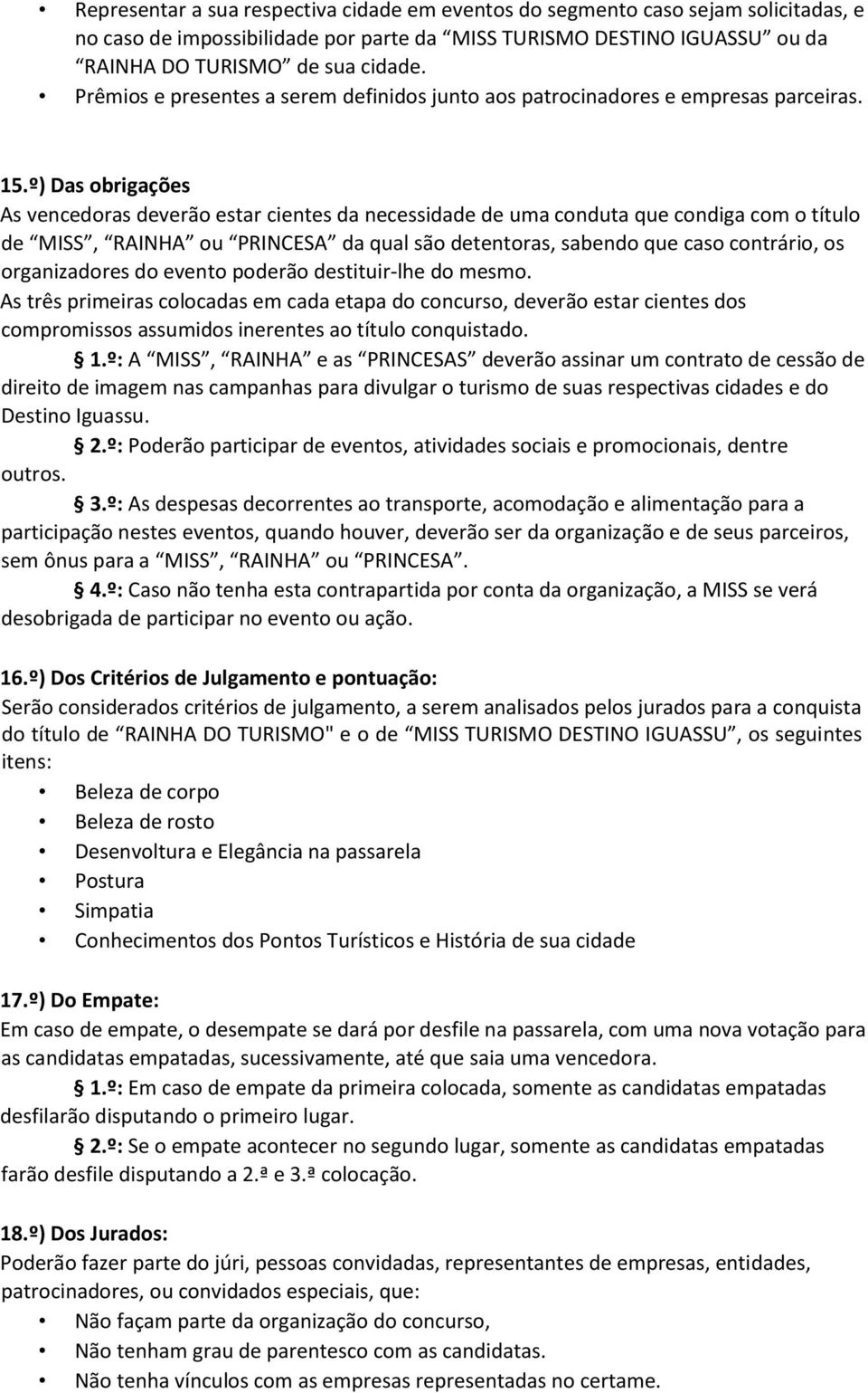 º) Das obrigações As vencedoras deverão estar cientes da necessidade de uma conduta que condiga com o título de MISS, RAINHA ou PRINCESA da qual são detentoras, sabendo que caso contrário, os