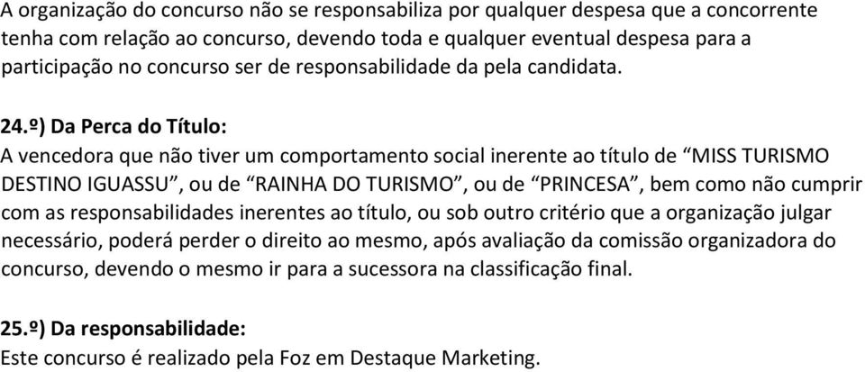 º) Da Perca do Título: A vencedora que não tiver um comportamento social inerente ao título de MISS TURISMO DESTINO IGUASSU, ou de RAINHA DO TURISMO, ou de PRINCESA, bem como não cumprir