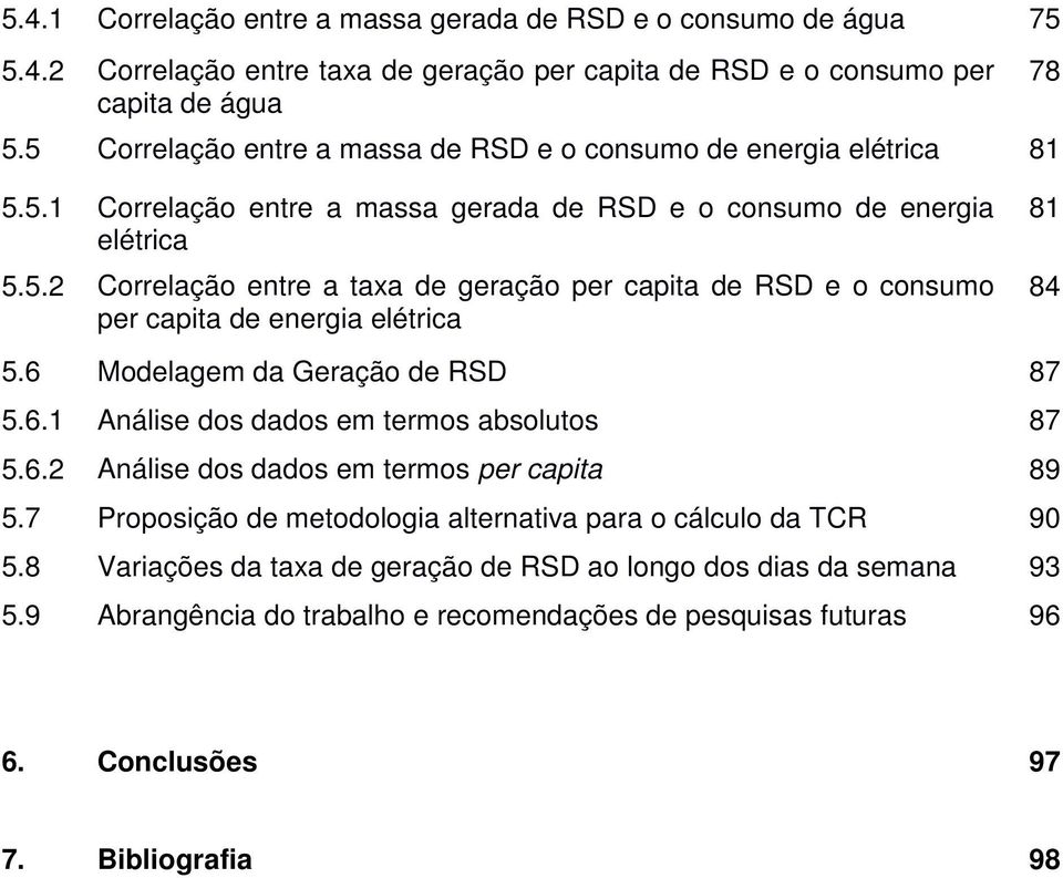 6 Modelagem da Geração de RSD 87 5.6.1 Análise dos dados em termos absolutos 87 5.6.2 Análise dos dados em termos per capita 89 5.7 Proposição de metodologia alternativa para o cálculo da TCR 90 5.