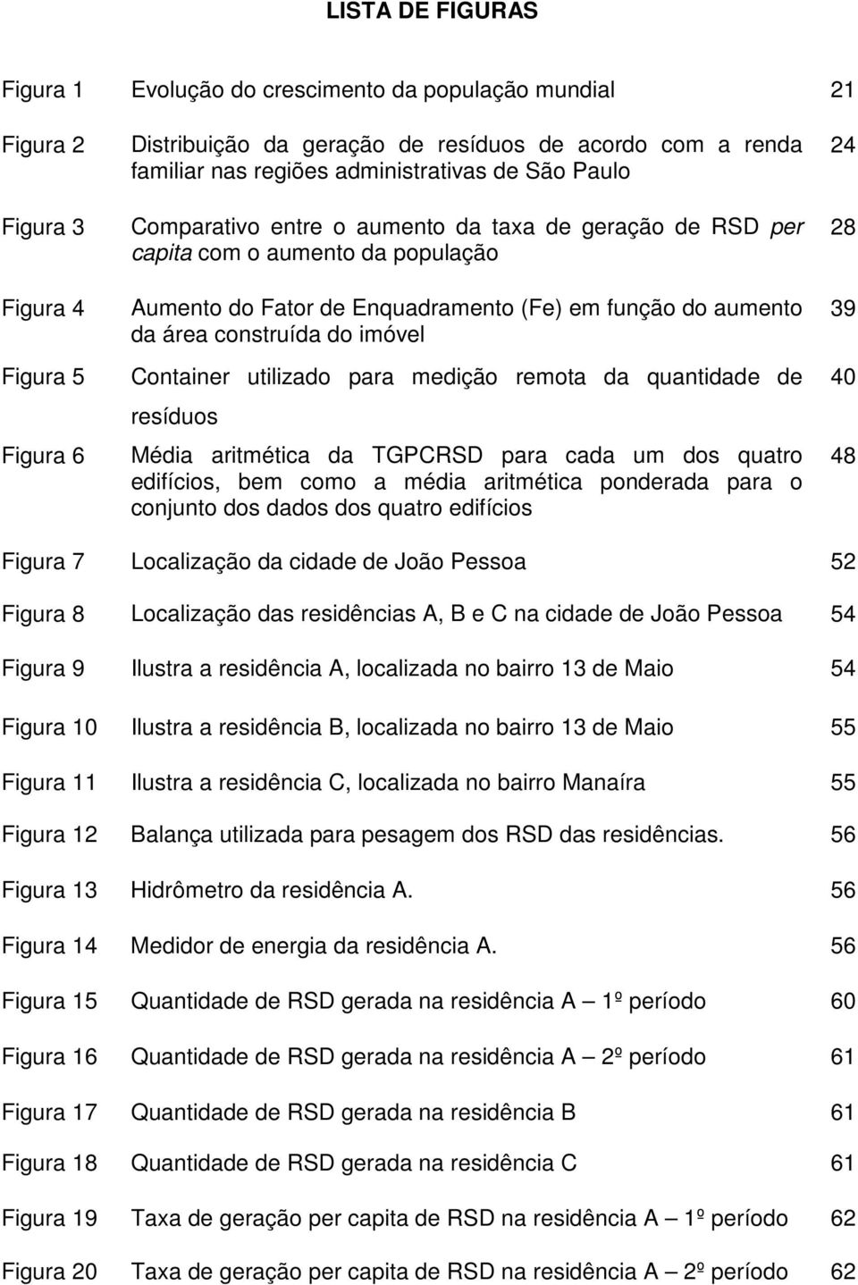 do imóvel Container utilizado para medição remota da quantidade de resíduos Média aritmética da TGPCRSD para cada um dos quatro edifícios, bem como a média aritmética ponderada para o conjunto dos