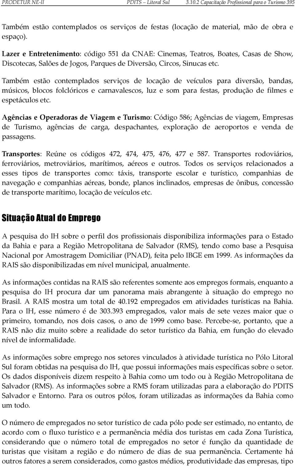 Também estão contemplados serviços de locação de veículos para diversão, bandas, músicos, blocos folclóricos e carnavalescos, luz e som para festas, produção de filmes e espetáculos etc.