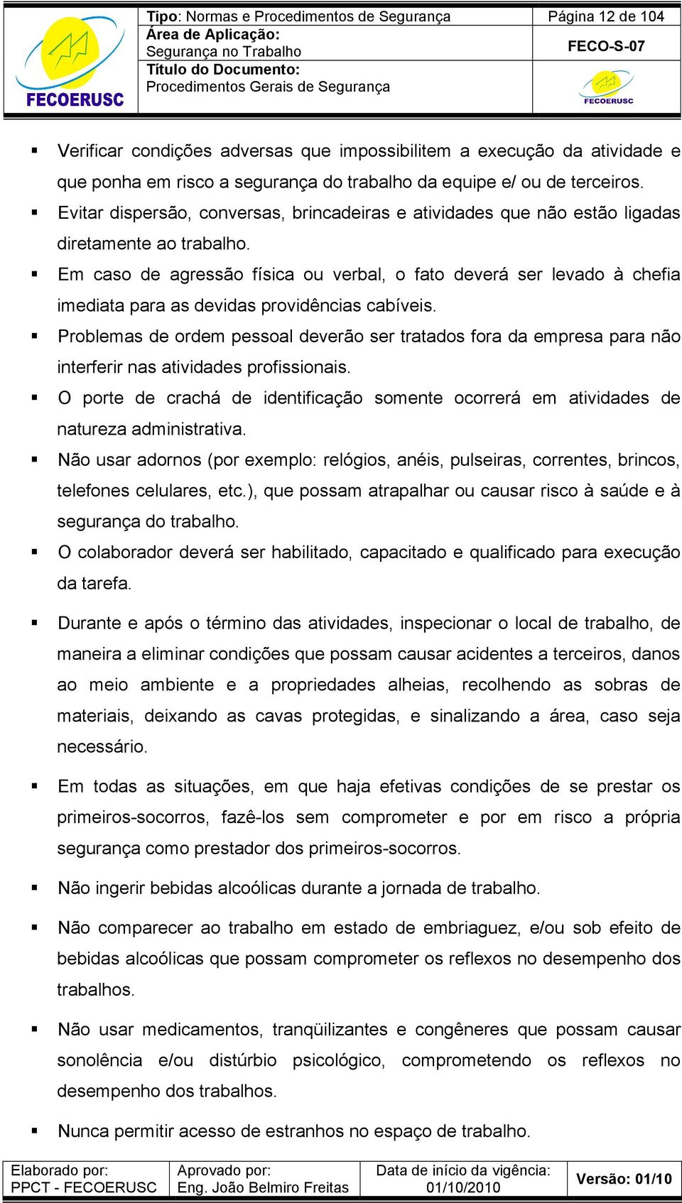 Em caso de agressão física ou verbal, o fato deverá ser levado à chefia imediata para as devidas providências cabíveis.