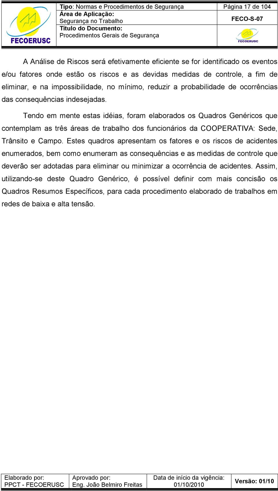 Tendo em mente estas idéias, foram elaborados os Quadros Genéricos que contemplam as três áreas de trabalho dos funcionários da COOPERATIVA: Sede, Trânsito e Campo.