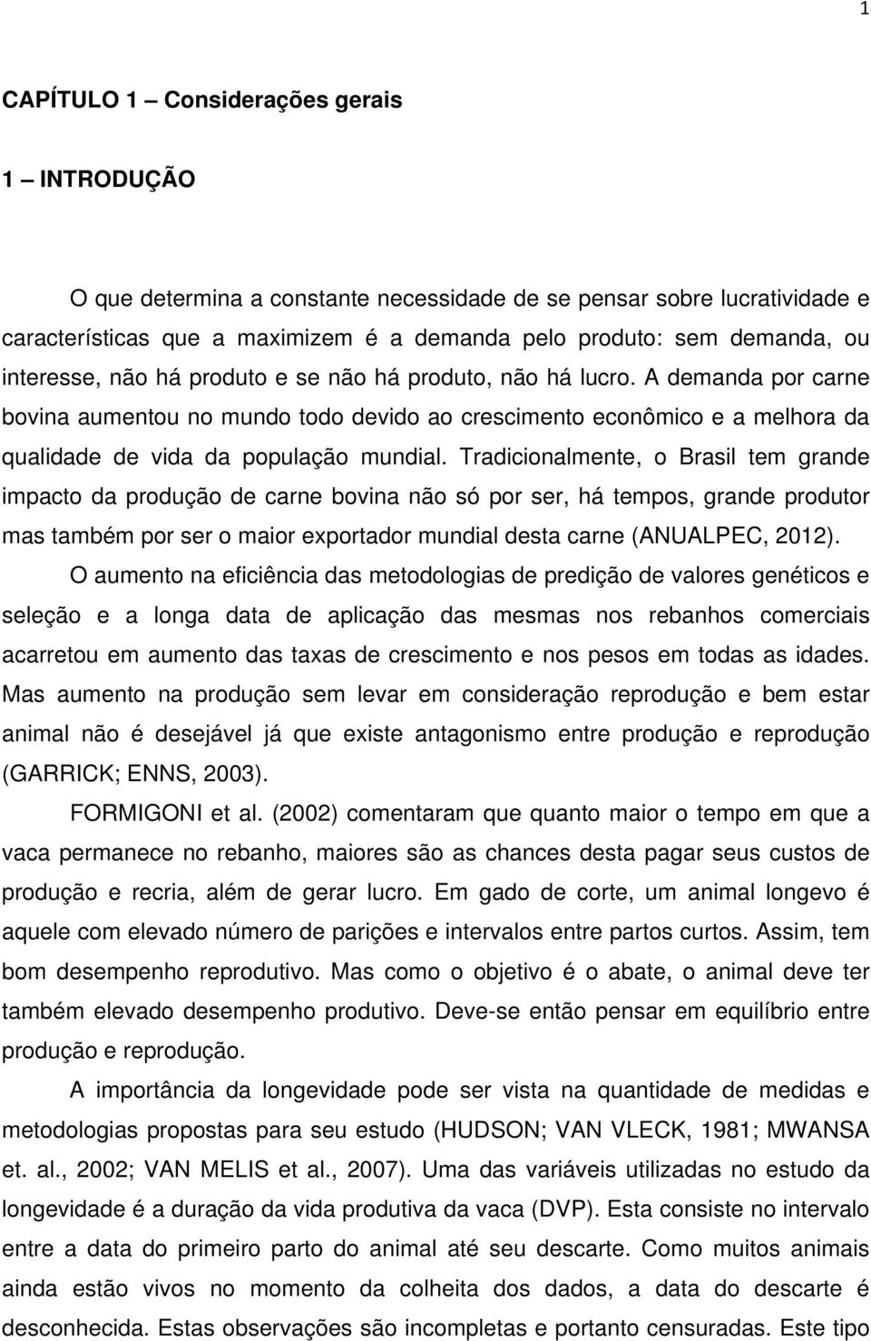 Tradicionalmente, o Brasil tem grande impacto da produção de carne bovina não só por ser, há tempos, grande produtor mas também por ser o maior exportador mundial desta carne (ANUALPEC, 2012).