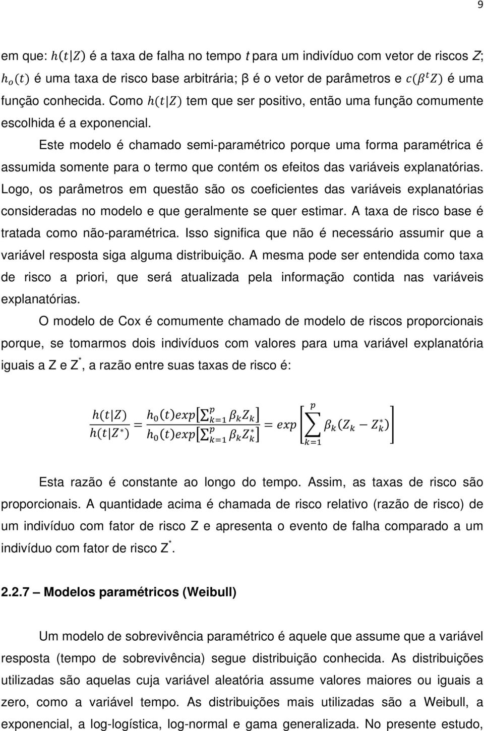 Este modelo é chamado semi-paramétrico porque uma forma paramétrica é assumida somente para o termo que contém os efeitos das variáveis explanatórias.