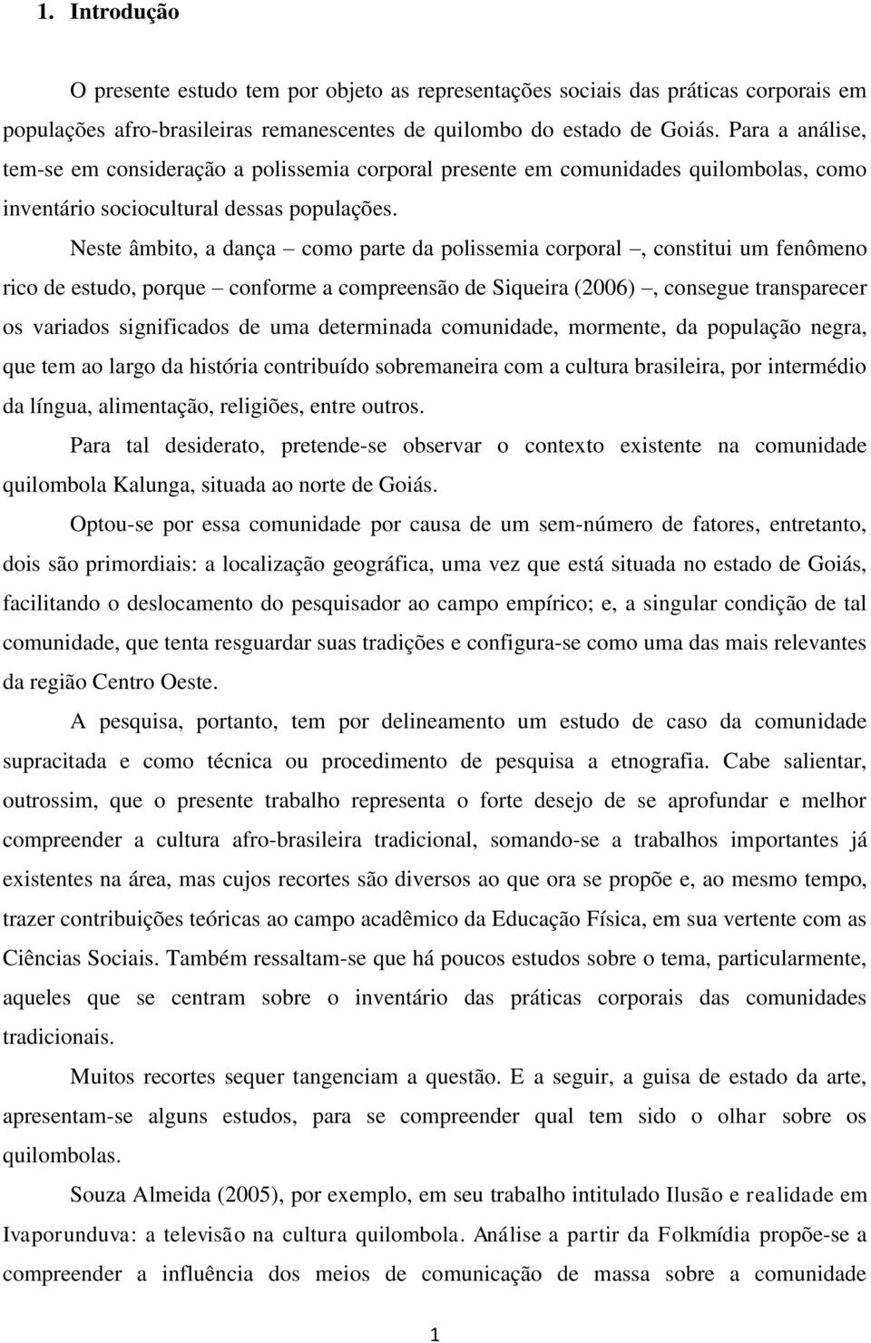 Neste âmbito, a dança como parte da polissemia corporal, constitui um fenômeno rico de estudo, porque conforme a compreensão de Siqueira (2006), consegue transparecer os variados significados de uma