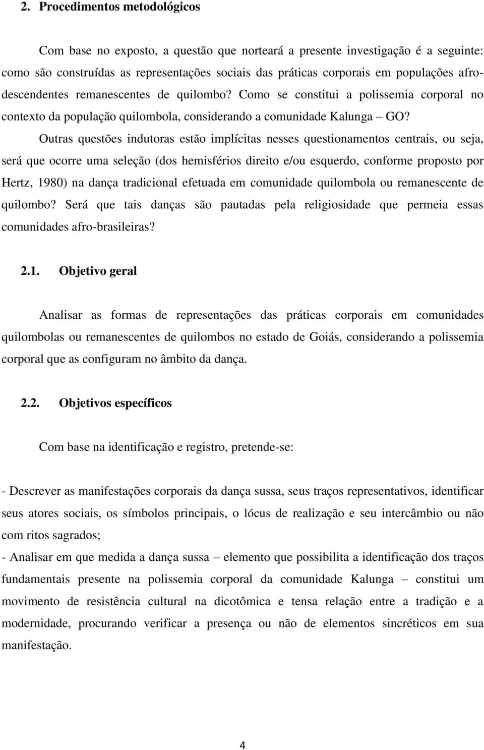 Outras questões indutoras estão implícitas nesses questionamentos centrais, ou seja, será que ocorre uma seleção (dos hemisférios direito e/ou esquerdo, conforme proposto por Hertz, 1980) na dança