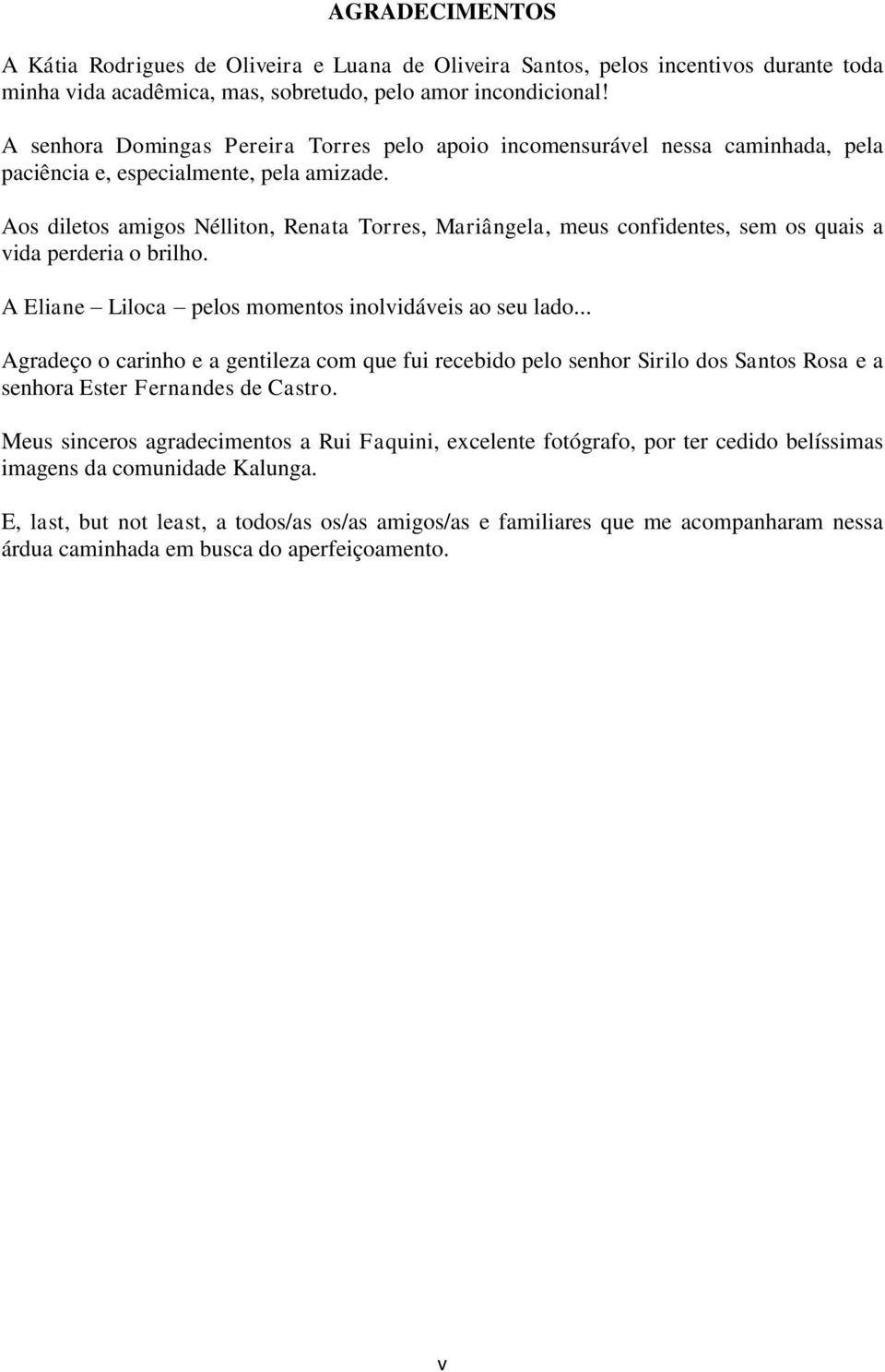 Aos diletos amigos Nélliton, Renata Torres, Mariângela, meus confidentes, sem os quais a vida perderia o brilho. A Eliane Liloca pelos momentos inolvidáveis ao seu lado.