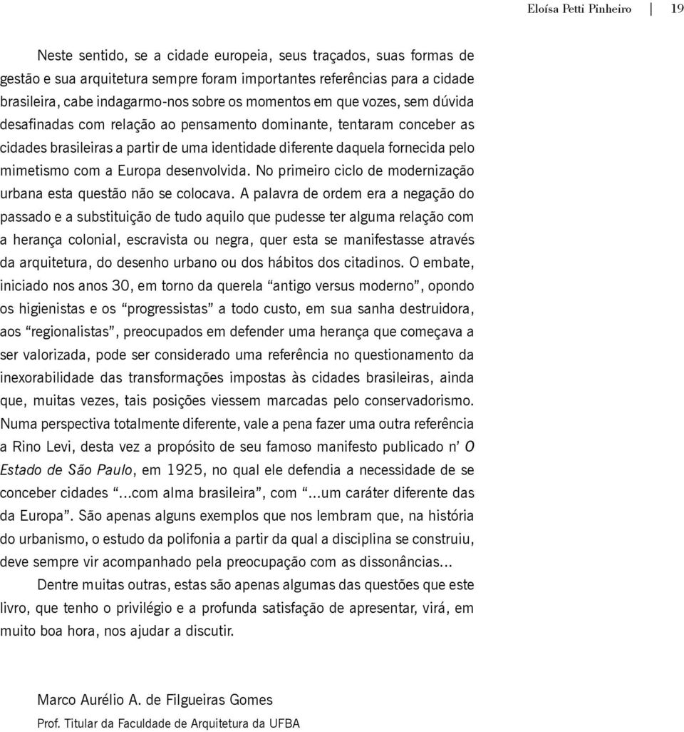 mimetismo com a Europa desenvolvida. No primeiro ciclo de modernização urbana esta questão não se colocava.