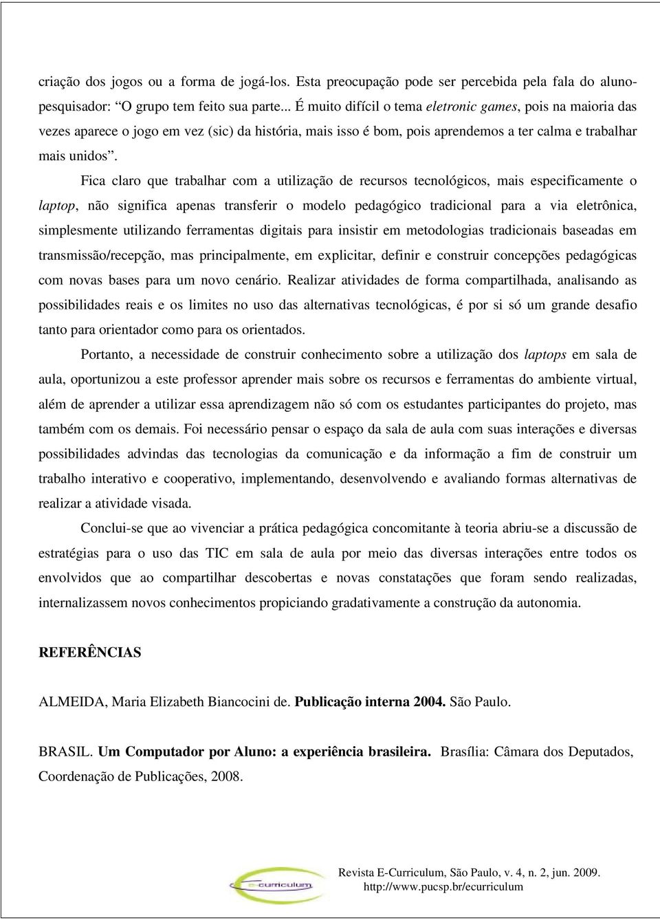 Fica claro que trabalhar com a utilização de recursos tecnológicos, mais especificamente o laptop, não significa apenas transferir o modelo pedagógico tradicional para a via eletrônica, simplesmente