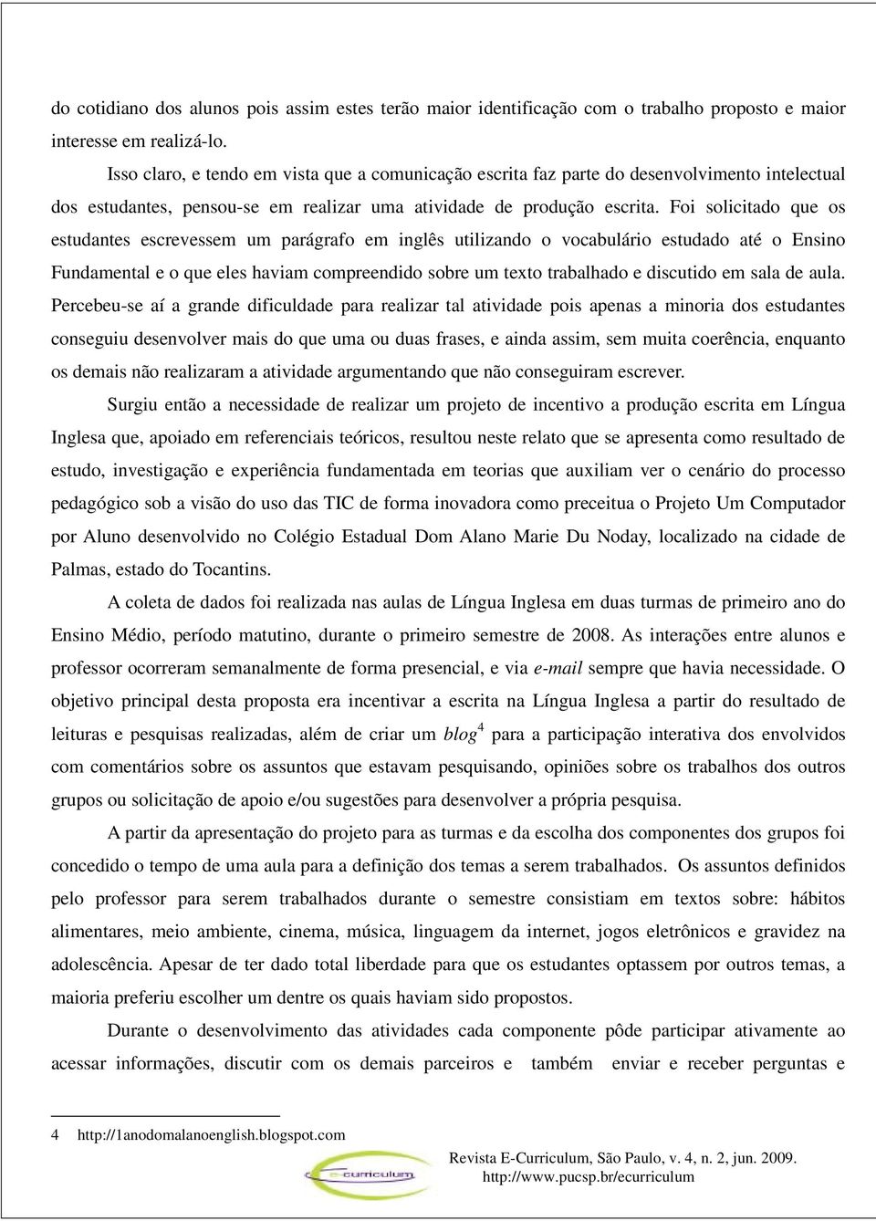 Foi solicitado que os estudantes escrevessem um parágrafo em inglês utilizando o vocabulário estudado até o Ensino Fundamental e o que eles haviam compreendido sobre um texto trabalhado e discutido