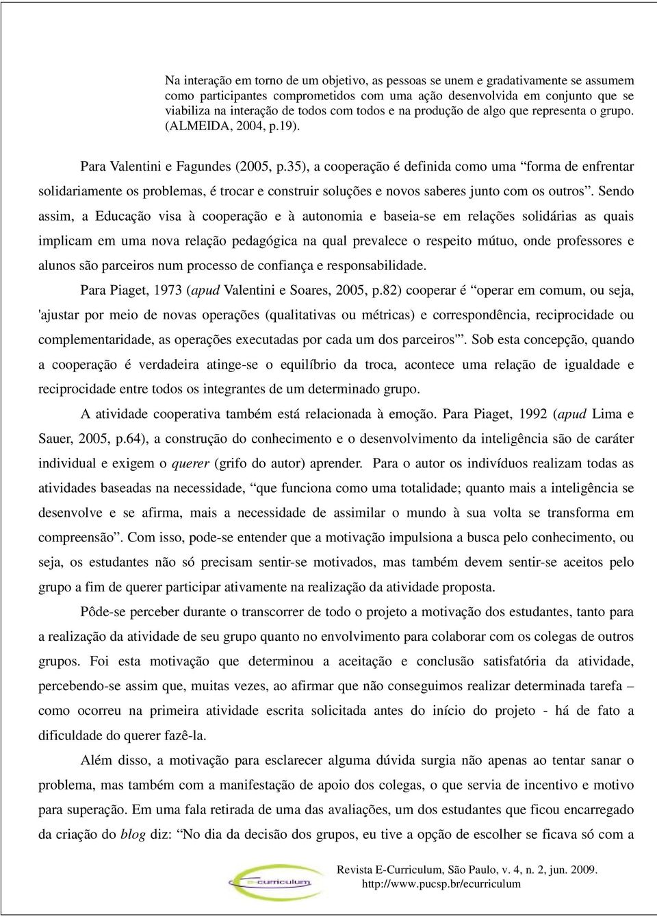 35), a cooperação é definida como uma forma de enfrentar solidariamente os problemas, é trocar e construir soluções e novos saberes junto com os outros.