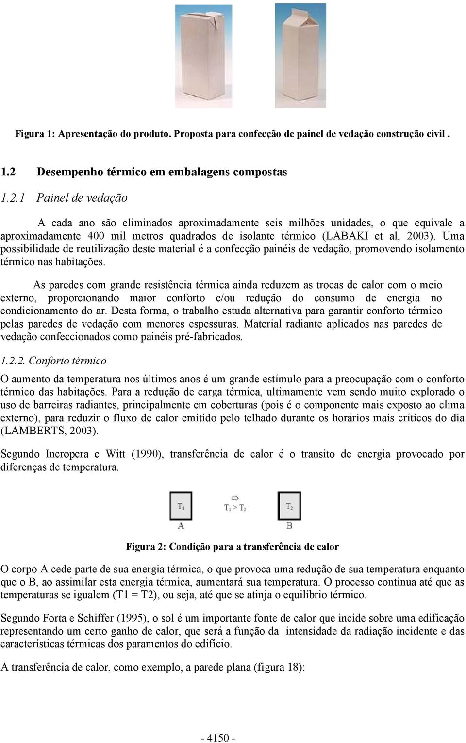 1 Painel de vedação A cada ano são eliminados aproximadamente seis milhões unidades, o que equivale a aproximadamente 400 mil metros quadrados de isolante térmico (LABAKI et al, 2003).