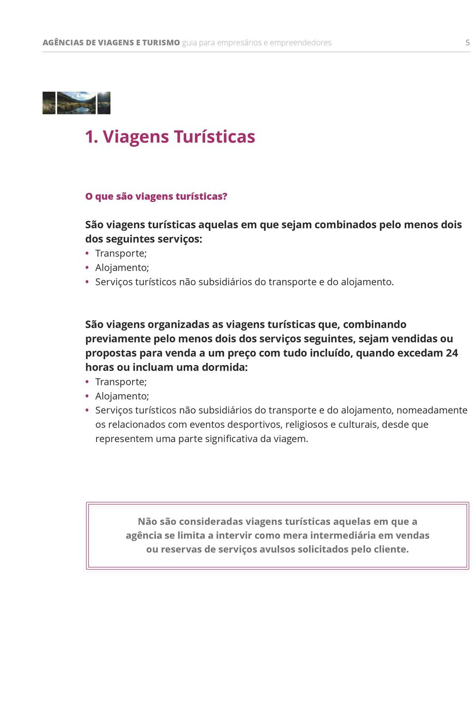 São viagens organizadas as viagens turísticas que, combinando previamente pelo menos dois dos serviços seguintes, sejam vendidas ou propostas para venda a um preço com tudo incluído, quando excedam