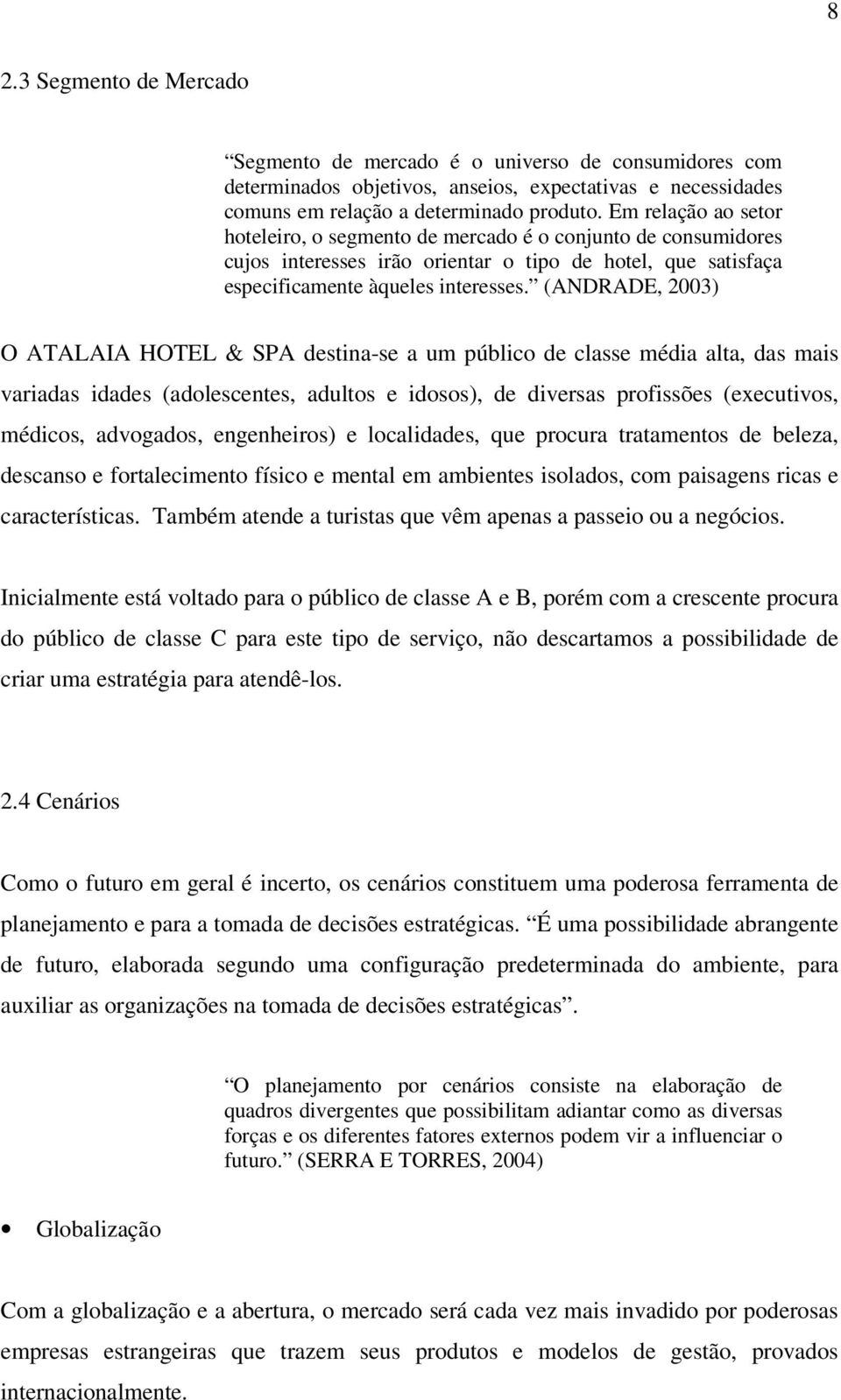 (ANDRADE, 2003) O ATALAIA HOTEL & SPA destina-se a um público de classe média alta, das mais variadas idades (adolescentes, adultos e idosos), de diversas profissões (executivos, médicos, advogados,