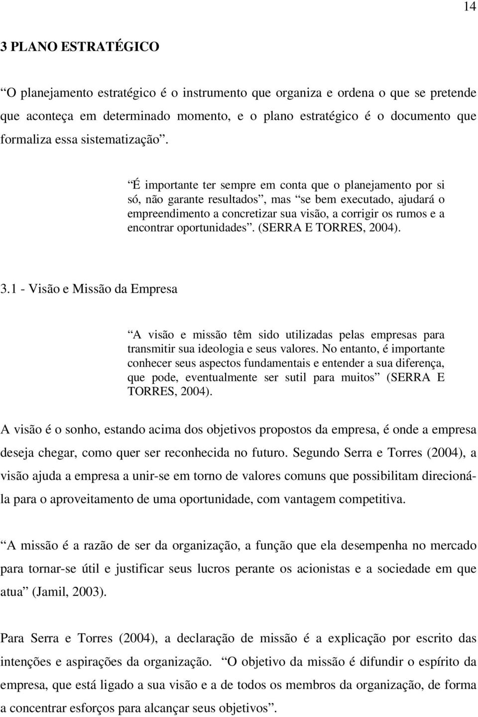 É importante ter sempre em conta que o planejamento por si só, não garante resultados, mas se bem executado, ajudará o empreendimento a concretizar sua visão, a corrigir os rumos e a encontrar