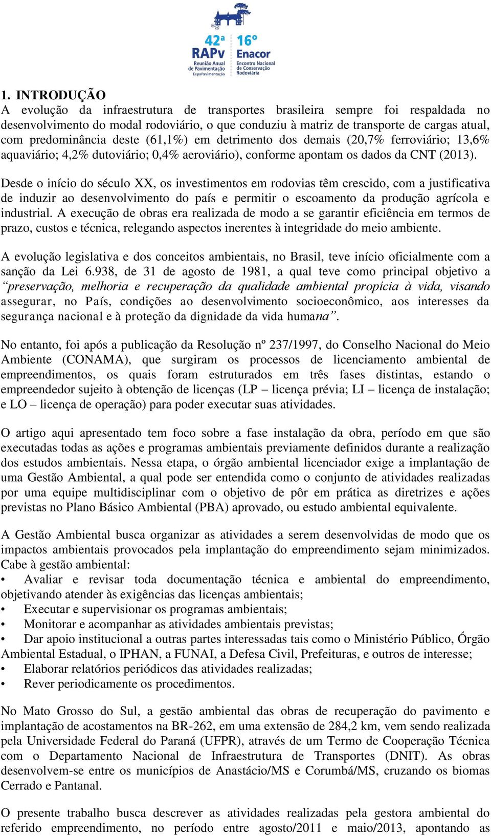 Desde o início do século XX, os investimentos em rodovias têm crescido, com a justificativa de induzir ao desenvolvimento do país e permitir o escoamento da produção agrícola e industrial.