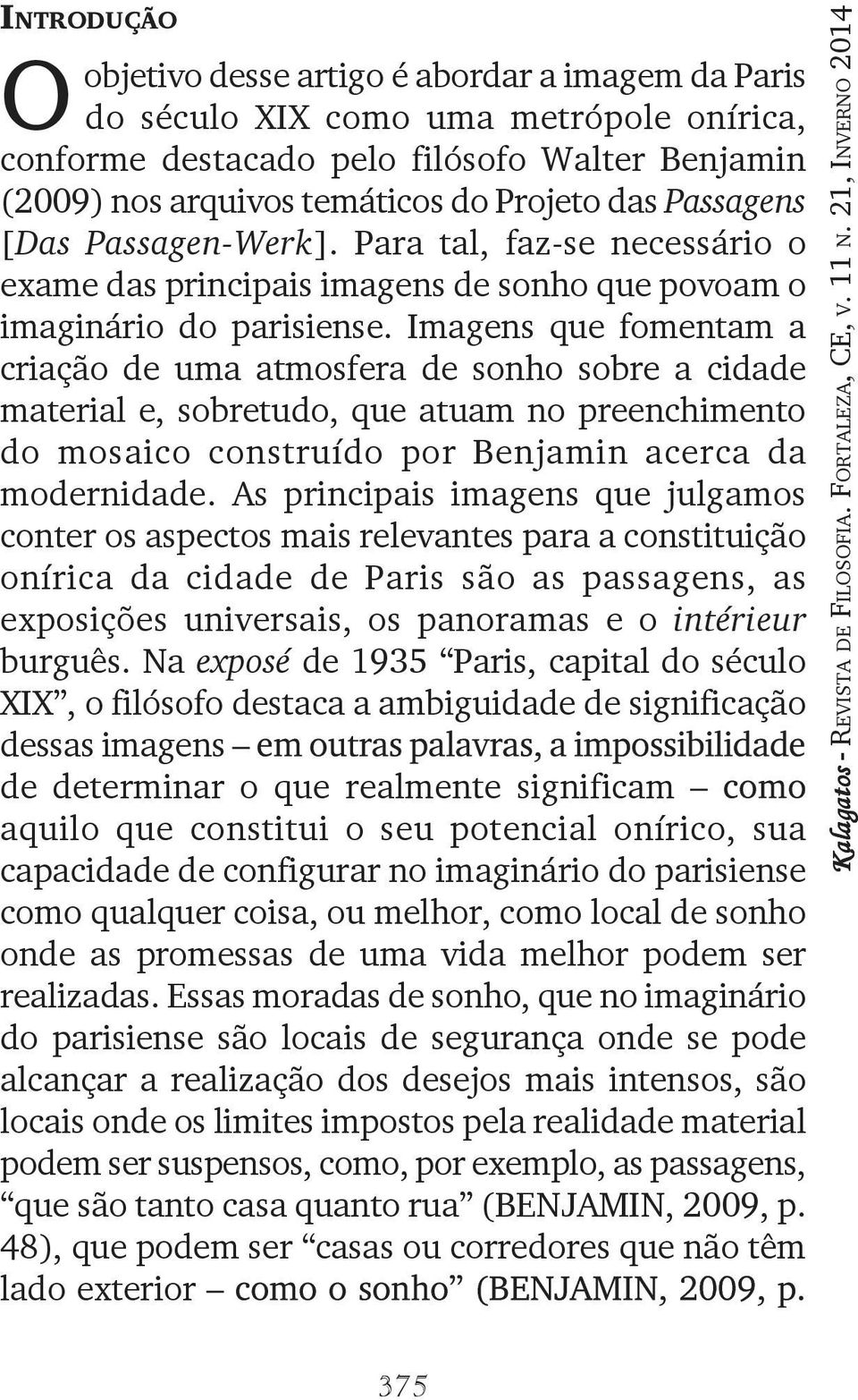 Imagens que fomentam a criação de uma atmosfera de sonho sobre a cidade material e, sobretudo, que atuam no preenchimento do mosaico construído por Benjamin acerca da modernidade.