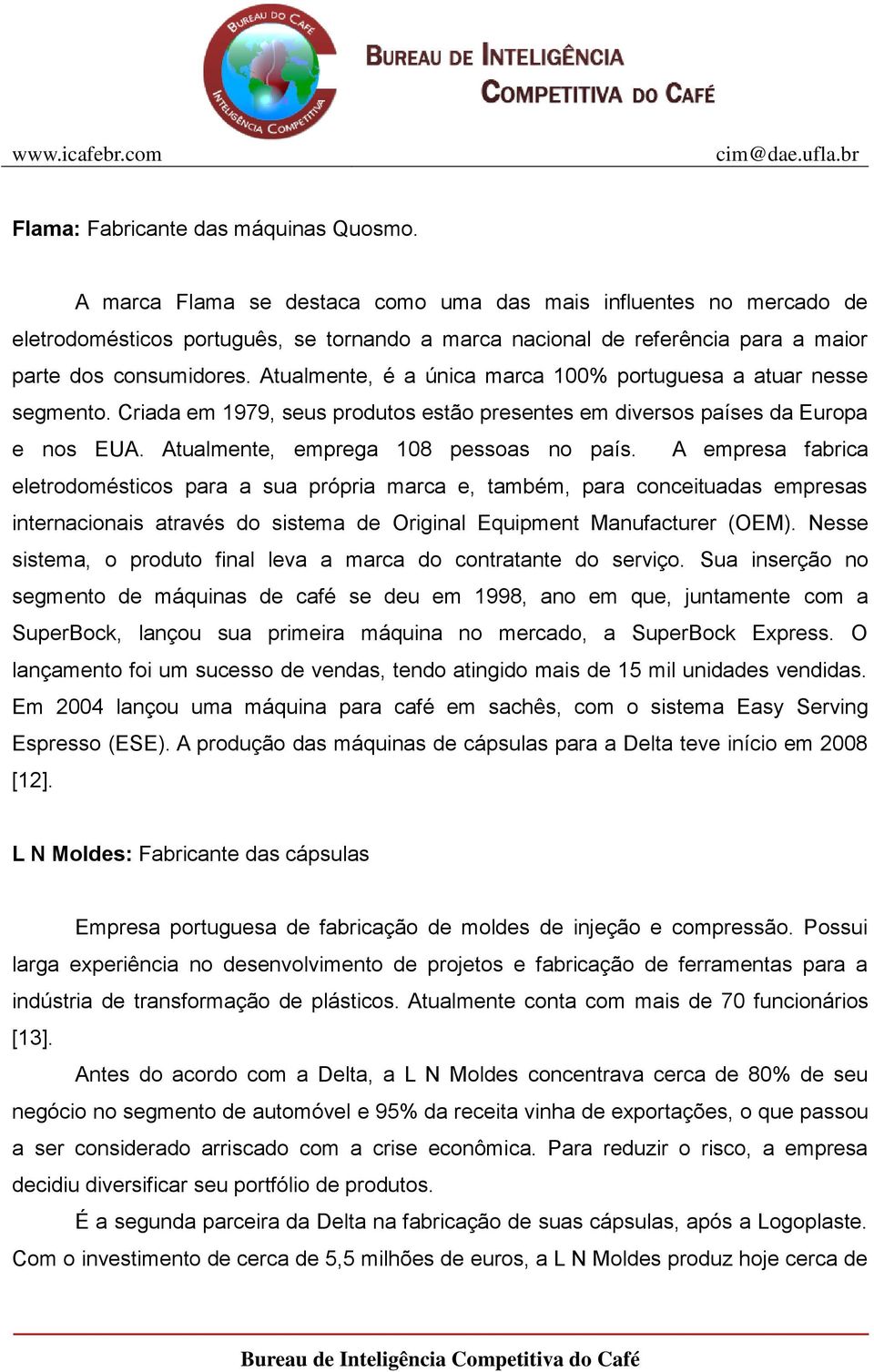 Atualmente, é a única marca 100% portuguesa a atuar nesse segmento. Criada em 1979, seus produtos estão presentes em diversos países da Europa e nos EUA. Atualmente, emprega 108 pessoas no país.