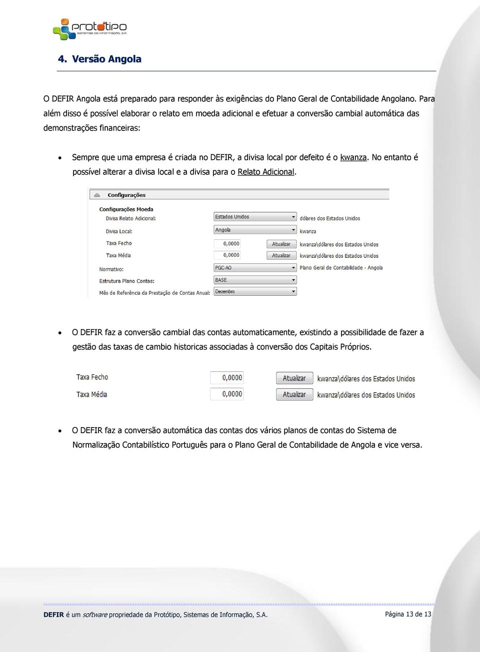 defeito é o kwanza. No entanto é possível alterar a divisa local e a divisa para o Relato Adicional.