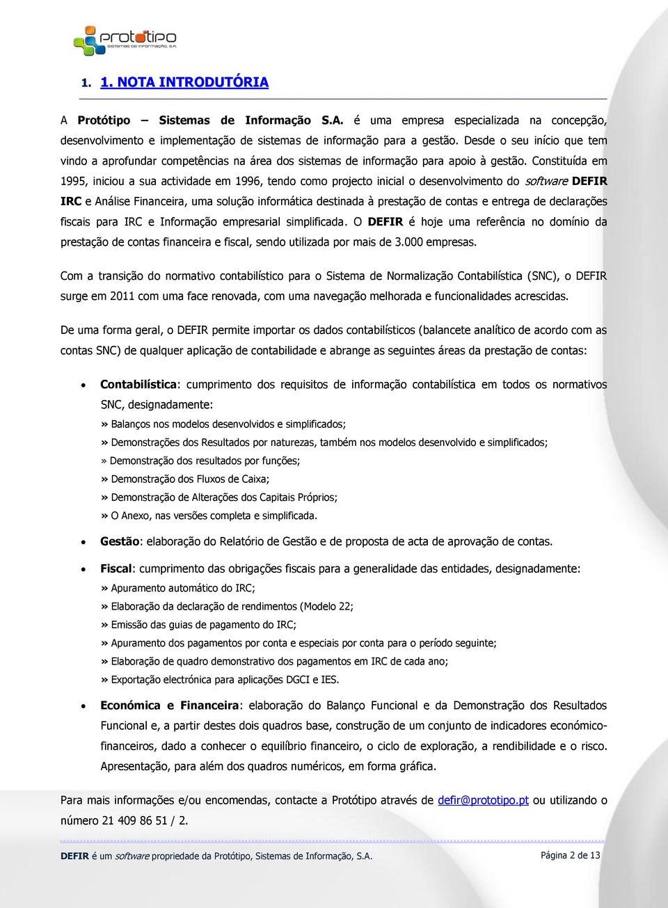 Constituída em 1995, iniciou a sua actividade em 1996, tendo como projecto inicial o desenvolvimento do software DEFIR IRC e Análise Financeira, uma solução informática destinada à prestação de