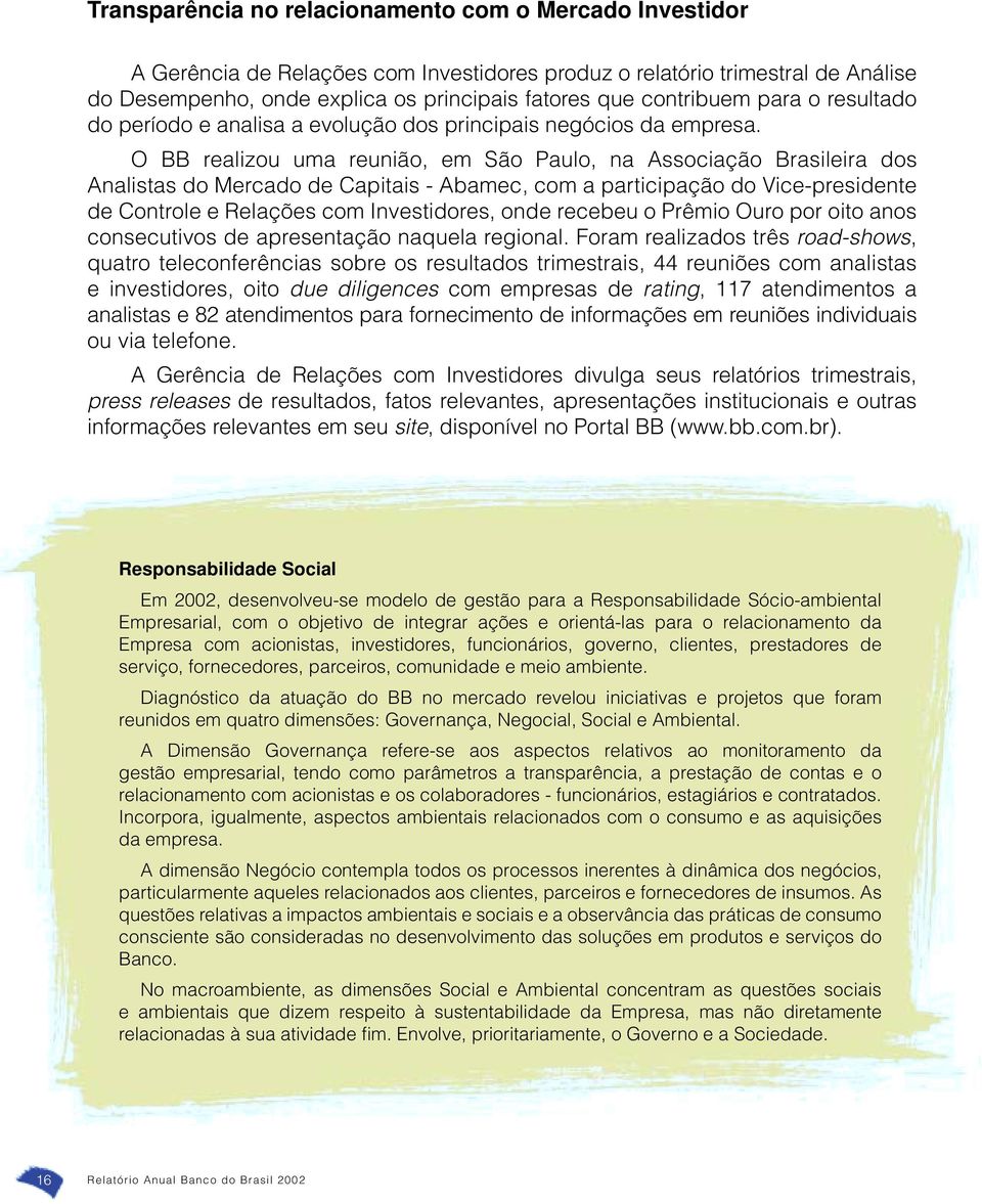 O BB realizou uma reunião, em São Paulo, na Associação Brasileira dos Analistas do Mercado de Capitais - Abamec, com a participação do Vice-presidente de Controle e Relações com Investidores, onde