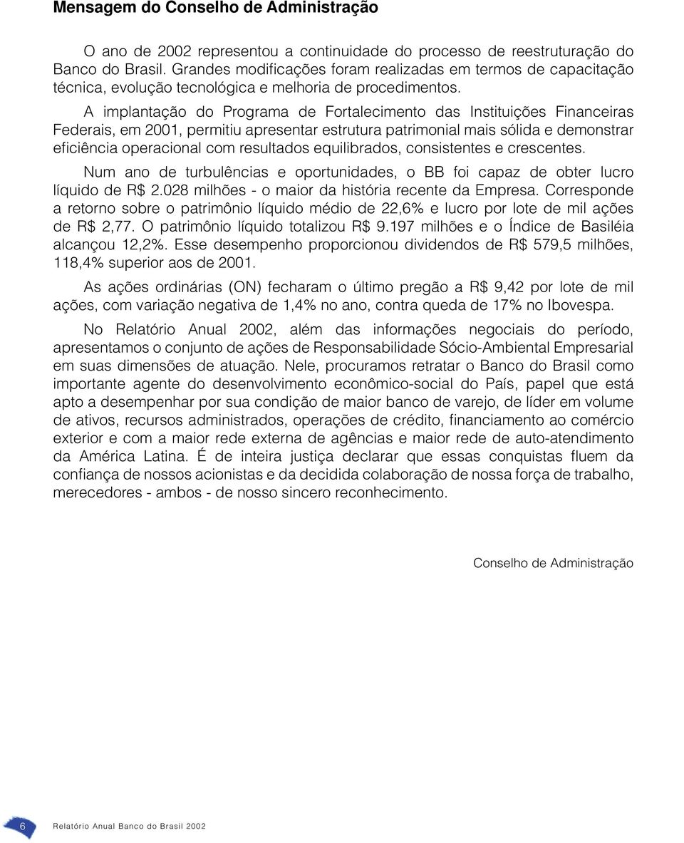 A implantação do Programa de Fortalecimento das Instituições Financeiras Federais, em 2001, permitiu apresentar estrutura patrimonial mais sólida e demonstrar efi ciência operacional com resultados