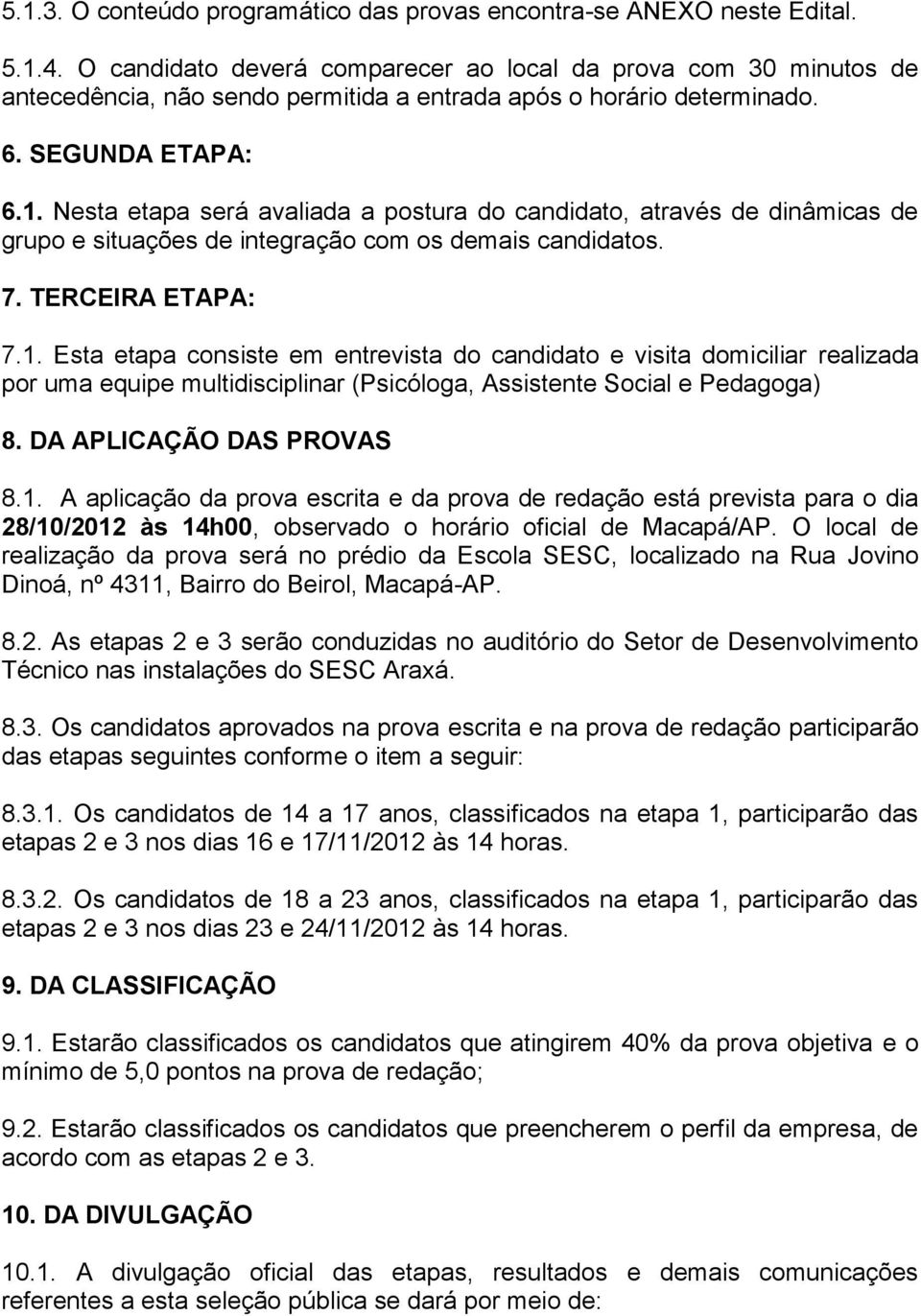 Nesta etapa será avaliada a postura do candidato, através de dinâmicas de grupo e situações de integração com os demais candidatos. 7. TERCEIRA ETAPA: 7.1.