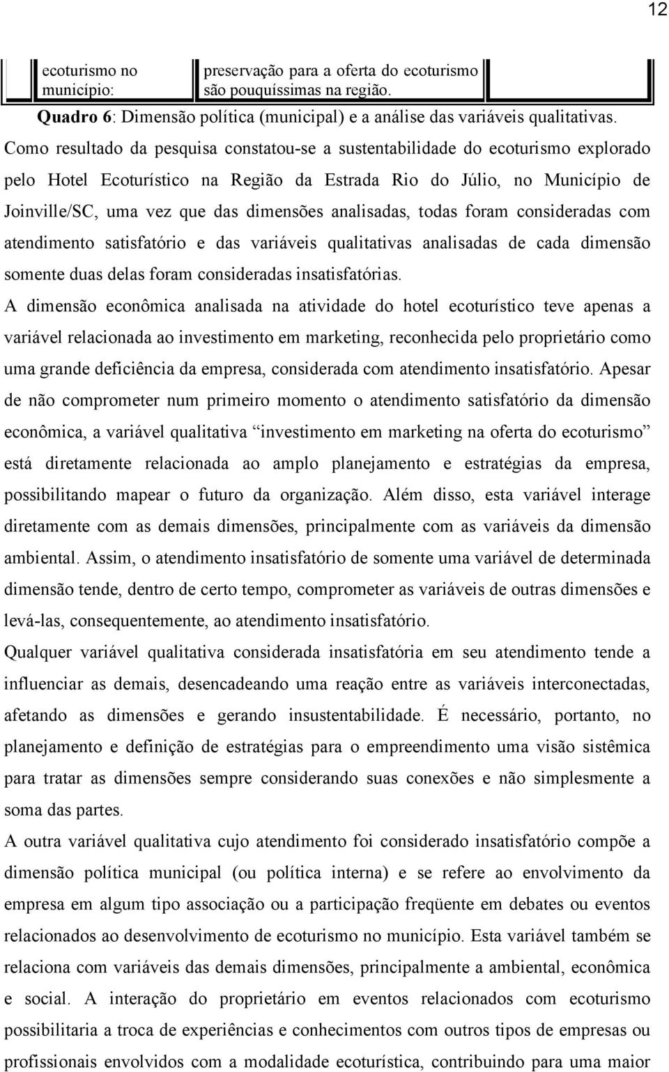 analisadas, todas foram consideradas com atendimento satisfatório e das variáveis qualitativas analisadas de cada dimensão somente duas delas foram consideradas insatisfatórias.