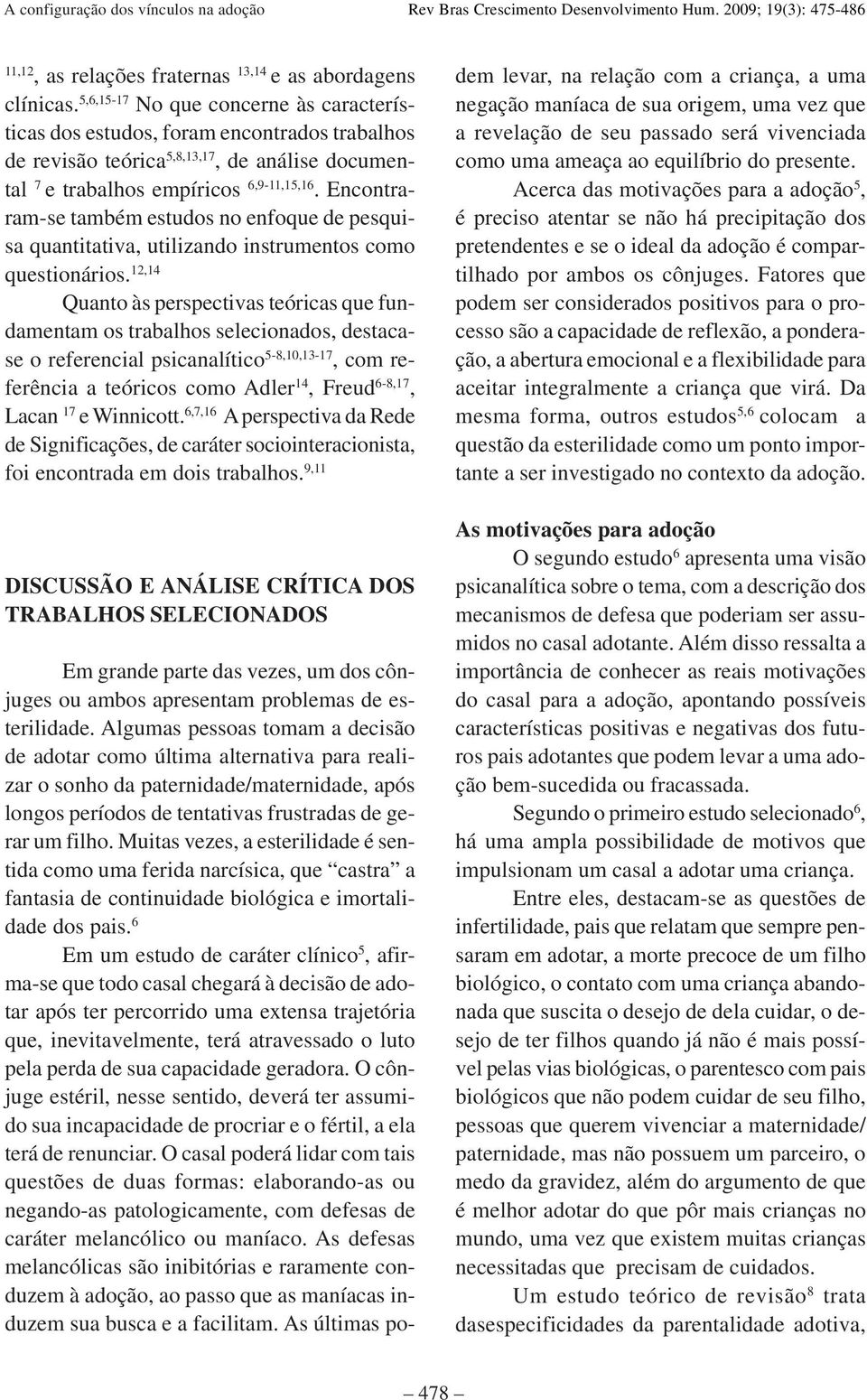 Encontraram-se também estudos no enfoque de pesquisa quantitativa, utilizando instrumentos como questionários.