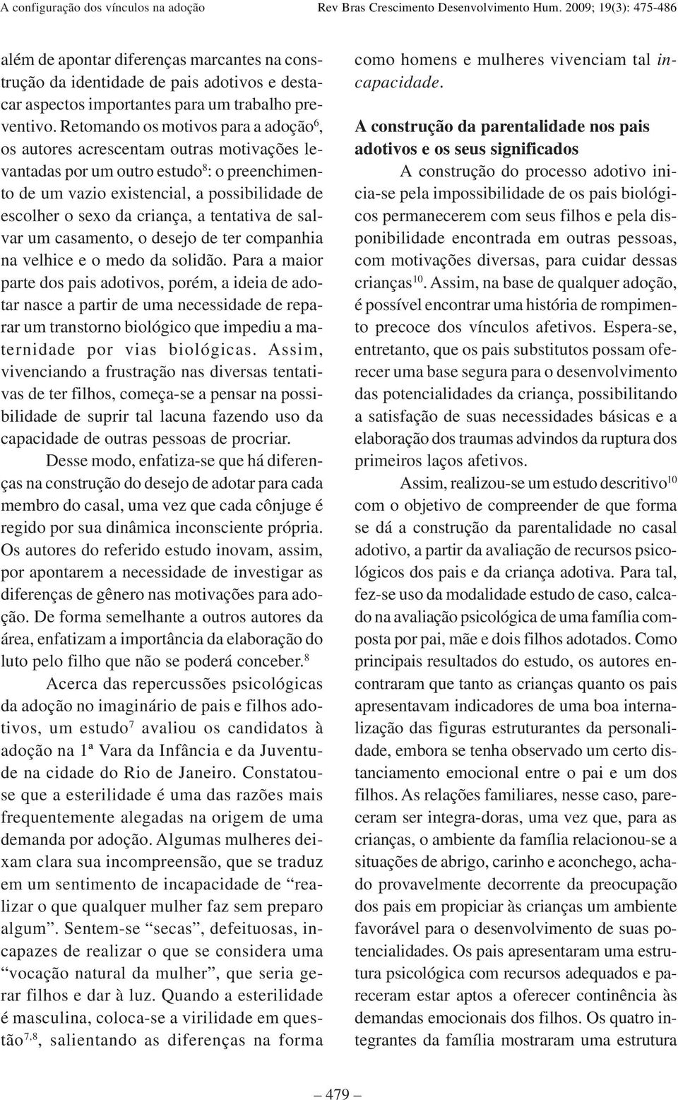 criança, a tentativa de salvar um casamento, o desejo de ter companhia na velhice e o medo da solidão.