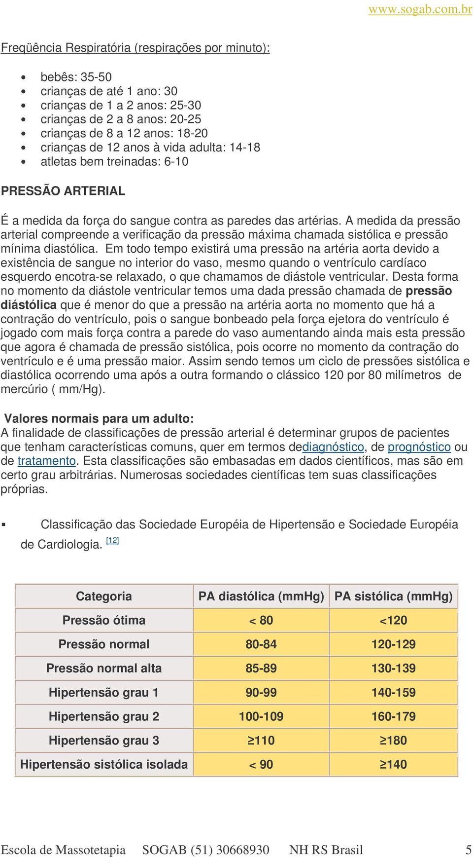 A medida da pressão arterial compreende a verificação da pressão máxima chamada sistólica e pressão mínima diastólica.