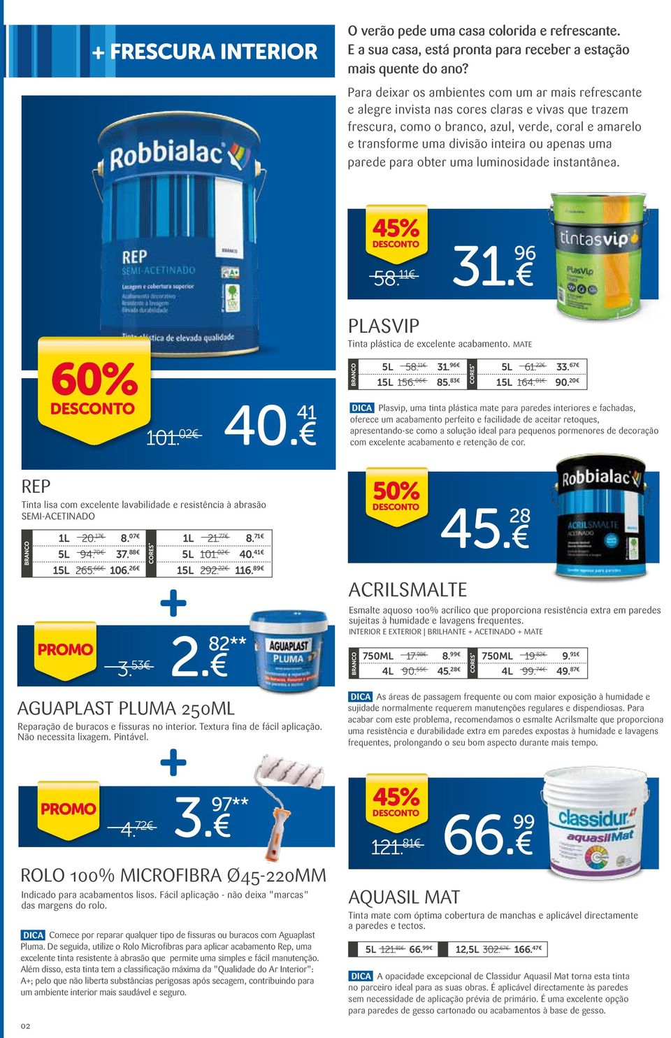 apenas uma parede para obter uma luminosidade instantânea. 45% 58. 11 31. 96 PLASVIP Tinta plástica de excelente acabamento. MATE 60% 101. 02 40. 41 1 58. 11 31. 96 156. 06 85. 83 1 61. 22 33. 67 164.