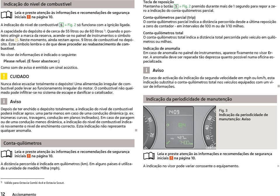 Neste momento, ainda restam aprox. 9 litros de combustível no depósito. Este símbolo lembra-o de que deve proceder ao reabastecimento de combustível.