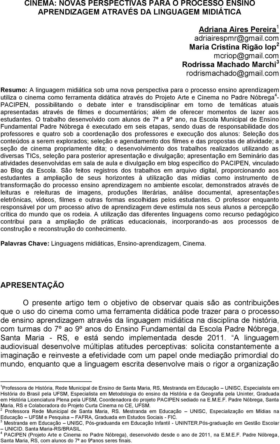 com Resumo: A linguagem midiática sob uma nova perspectiva para o processo ensino aprendizagem utiliza o cinema como ferramenta didática através do Projeto Arte e Cinema no Padre Nóbrega 4 - PACIPEN,