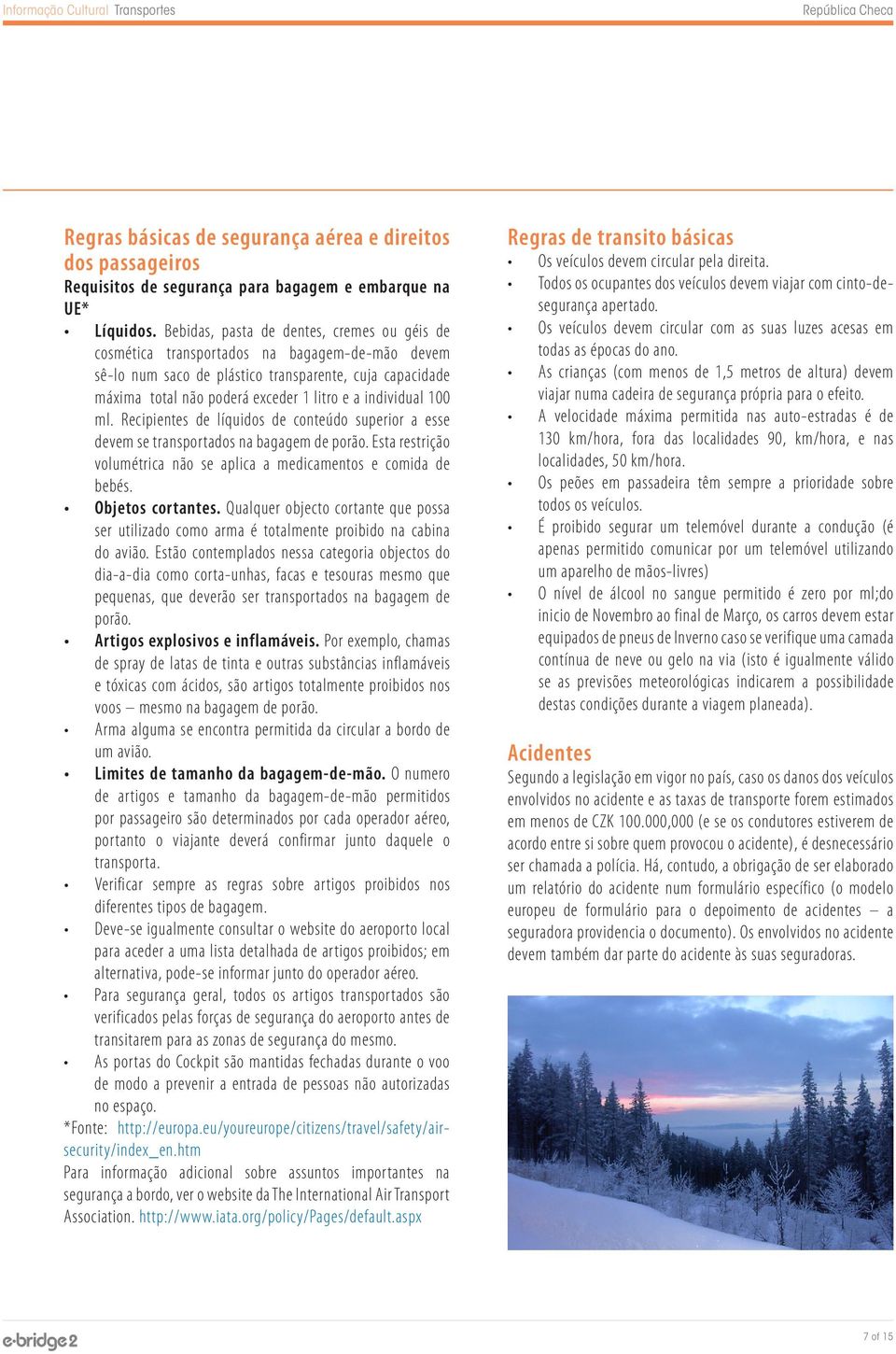 individual 100 ml. Recipientes de líquidos de conteúdo superior a esse devem se transportados na bagagem de porão. Esta restrição volumétrica não se aplica a medicamentos e comida de bebés.