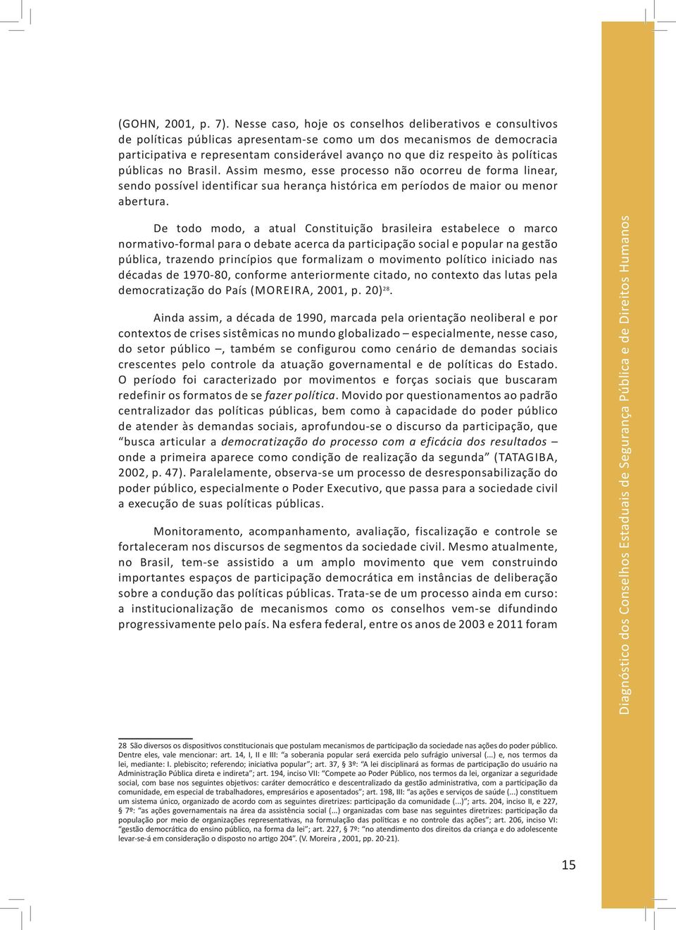 às políticas públicas no Brasil. Assim mesmo, esse processo não ocorreu de forma linear, sendo possível identificar sua herança histórica em períodos de maior ou menor abertura.