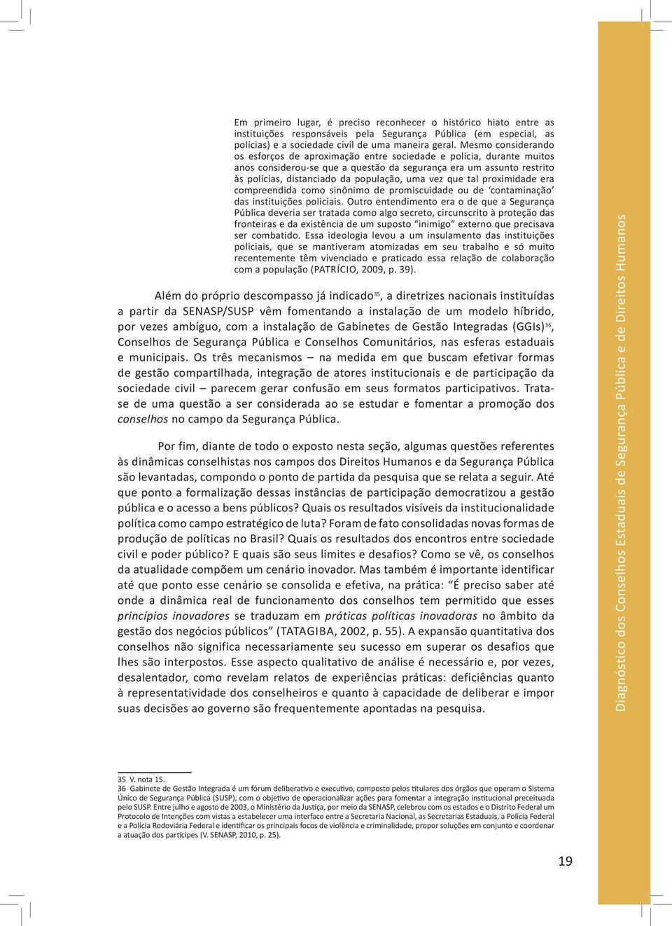 uma vez que tal proximidade era compreendida como sinônimo de promiscuidade ou de contaminação das instituições policiais.