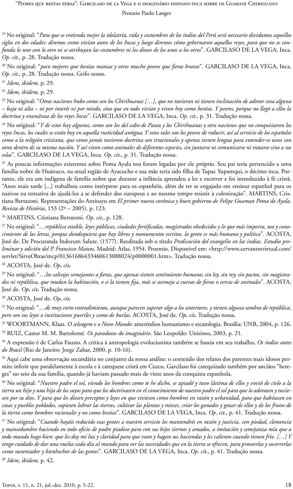 Tradução nossa. 20 No original: poco mejores que bestias mansas y otros mucho peores que fieras bravas. GARCILASO DE LA VEGA, Inca. Op. cit., p. 28. Tradução nossa. Grifo nosso. 21 Idem, ibidem, p.