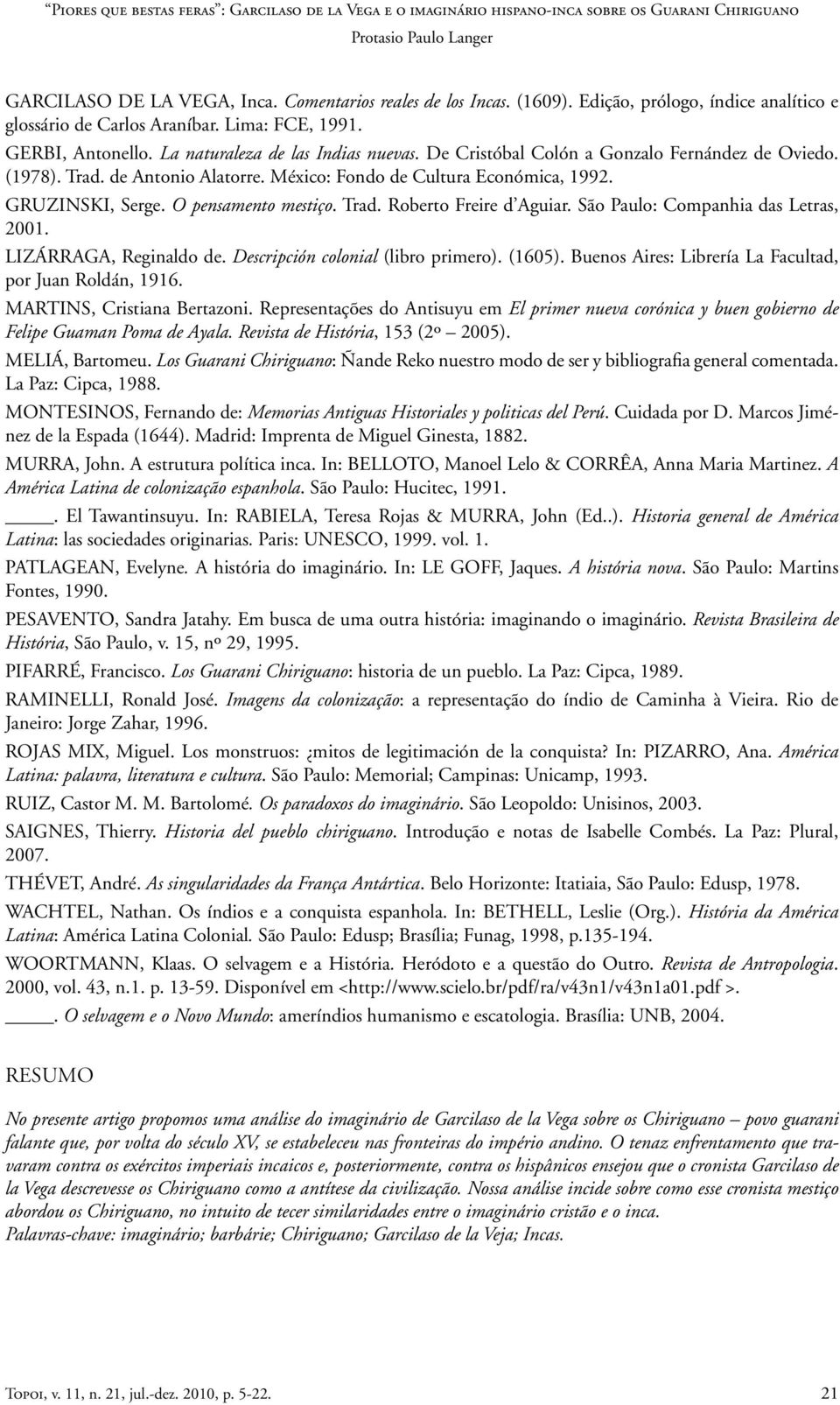 O pensamento mestiço. Trad. Roberto Freire d Aguiar. São Paulo: Companhia das Letras, 2001. LIZÁRRAGA, Reginaldo de. Descripción colonial (libro primero). (1605).