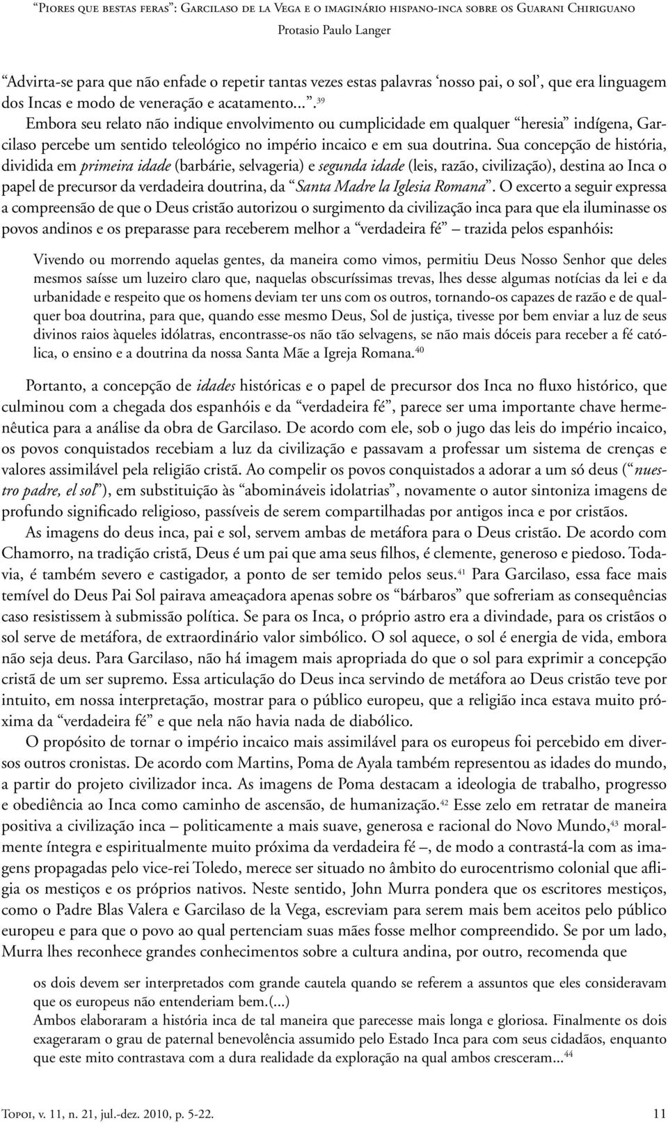 Sua concepção de história, dividida em primeira idade (barbárie, selvageria) e segunda idade (leis, razão, civilização), destina ao Inca o papel de precursor da verdadeira doutrina, da Santa Madre la