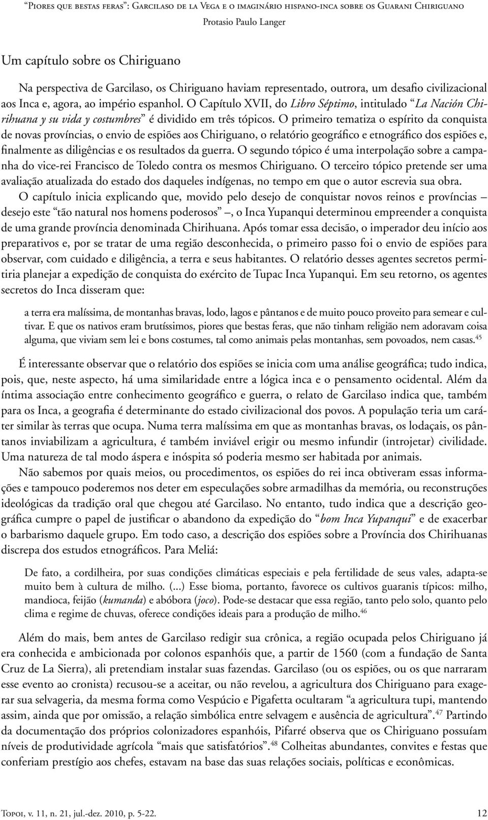 O primeiro tematiza o espírito da conquista de novas províncias, o envio de espiões aos Chiriguano, o relatório geográfico e etnográfico dos espiões e, finalmente as diligências e os resultados da