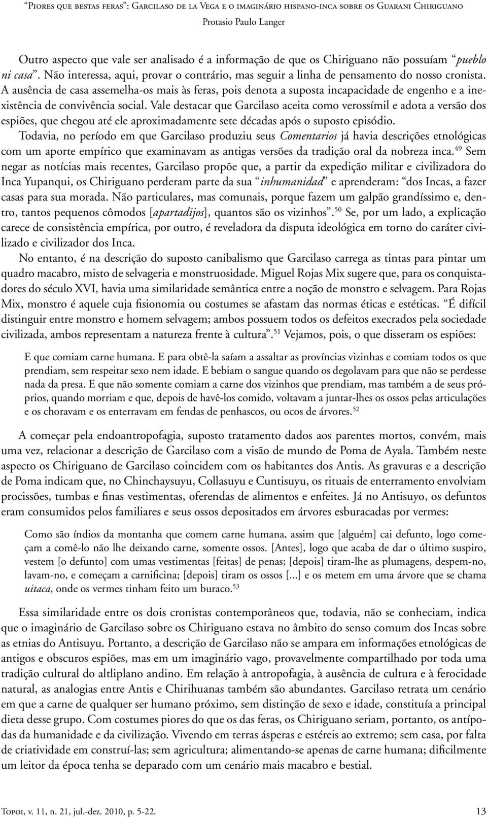 Vale destacar que Garcilaso aceita como verossímil e adota a versão dos espiões, que chegou até ele aproximadamente sete décadas após o suposto episódio.