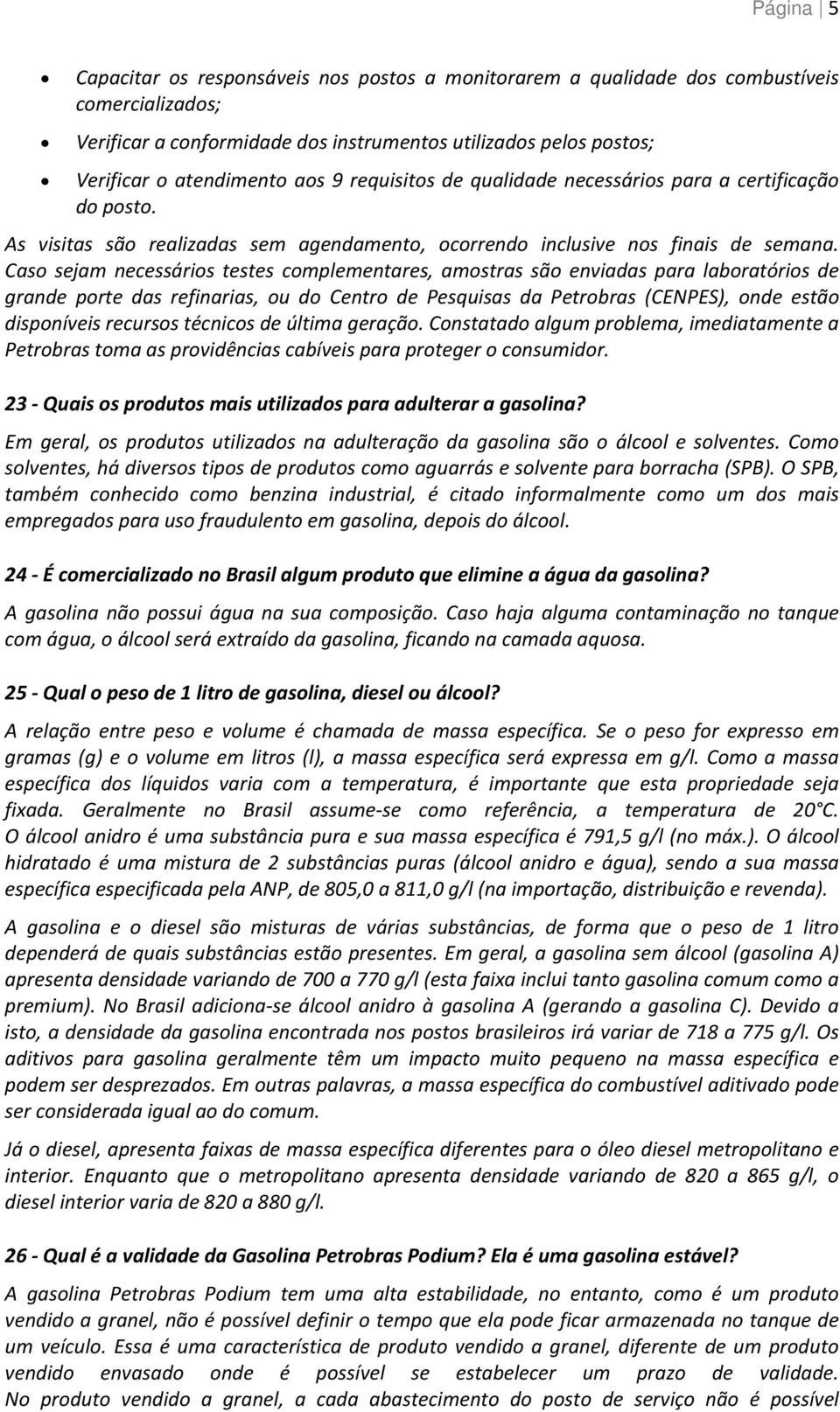 Caso sejam necessários testes complementares, amostras são enviadas para laboratórios de grande porte das refinarias, ou do Centro de Pesquisas da Petrobras (CENPES), onde estão disponíveis recursos